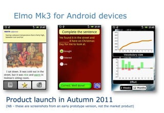 Elmo Mk3 for Android devicesProduct launch in Autumn 2011(NB – these are screenshots from an early prototype version, not the market product)