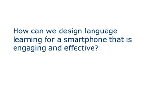 How can we design language learning for a smartphone that is engaging and effective?