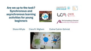 Are we up to the task?
Synchronous and
asynchronous learning
activities for young
beginners
Shona Whyte Ciara R. Wigham Euline Cutrim-Schmid
 