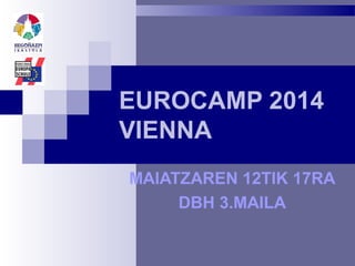 EUROCAMP 2014
VIENNA
MAIATZAREN 12TIK 17RA
DBH 3.MAILA
 