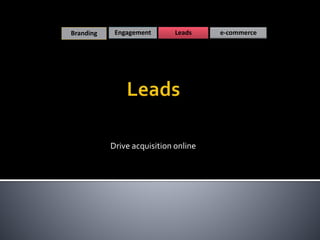 Drive acquisition online
Branding Engagement Leads e-commerce
 