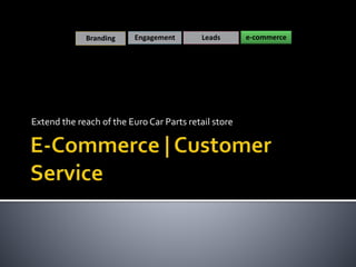 Extend the reach of the Euro Car Parts retail store
Branding Engagement Leads e-commerce
 