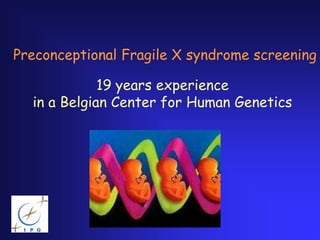 Preconceptional Fragile X syndrome screening

             19 years experience
  in a Belgian Center for Human Genetics
 