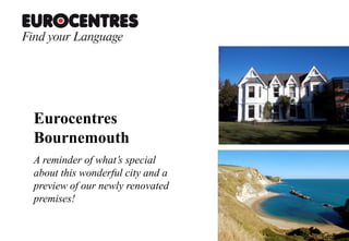 Eurocentres
Bournemouth
A reminder of what’s special
about this wonderful city and a
preview of our newly renovated
premises!
 