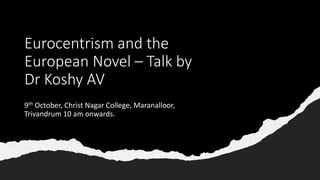 Eurocentrism and the
European Novel – Talk by
Dr Koshy AV
9th October, Christ Nagar College, Maranalloor,
Trivandrum 10 am onwards.
 