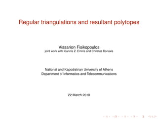 Regular triangulations and resultant polytopes
Vissarion Fisikopoulos
joint work with Ioannis Z. Emiris and Christos Konaxis
National and Kapodistrian University of Athens
Department of Informatics and Telecommunications
22 March 2010
 
