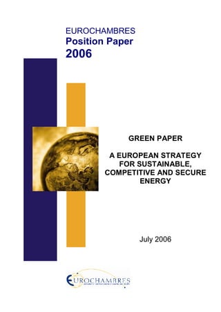 EUROCHAMBRES
Position Paper
2006
GREEN PAPER
A EUROPEAN STRATEGY
FOR SUSTAINABLE,
COMPETITIVE AND SECURE
ENERGY
July 2006
 