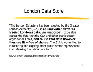 London Data Store

“The London Datastore has been created by the Greater
London Authority (GLA) as an innovation towards
f...