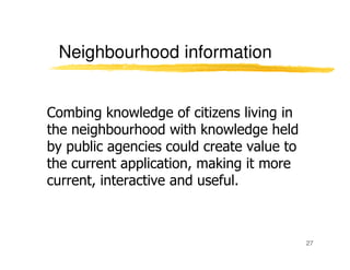 Neighbourhood information


Combing knowledge of citizens living in
the neighbourhood with knowledge held
by public agenci...