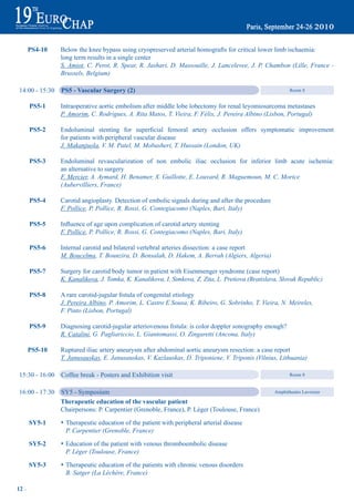 pS4-10    Below the knee bypass using cryopreserved arterial homografts for critical lower limb ischaemia:
                 long term results in a single center
                 S. Amiot, C. Perot, R. Spear, R. Jashari, D. Massouille, J. Lancelevee, J. P. Chambon (Lille, France -
                 Brussels, Belgium)

 14:00 - 15:30   pS5 - Vascular Surgery (2)                                                                Room 8


       pS5-1     Intraoperative aortic embolism after middle lobe lobectomy for renal leyomiosarcoma metastases
                 P. Amorim, C. Rodrigues, A. Rita Matos, T. Vieira, F. Félix, J. Pereira Albino (Lisbon, Portugal)

       pS5-2	    Endoluminal	 stenting	 for	 superficial	 femoral	 artery	 occlusion	 offers	 symptomatic	 improvement
                 for patients with peripheral vascular disease
                 J. Makanjuola, V. M. Patel, M. Mobasheri, T. Hussain (London, UK)

       pS5-3     Endoluminal revascularization of non embolic iliac occlusion for inferior limb acute ischemia:
                 an alternative to surgery
                 F. Mercier, A. Aymard, H. Benamer, X. Guillotte, E. Louvard, R. Maguemoun, M. C. Morice
                 (Aubervilliers, France)

       pS5-4     Carotid angioplasty. Detection of embolic signals during and after the procedure
                 F. Pollice, P. Pollice, R. Rossi, G. Contegiacomo (Naples, Bari, Italy)

       pS5-5	    Influence	of	age	upon	complication	of	carotid	artery	stenting
                 F. Pollice, P. Pollice, R. Rossi, G. Contegiacomo (Naples, Bari, Italy)

       pS5-6     Internal carotid and bilateral vertebral arteries dissection: a case report
                 M. Boucelma, T. Bounzira, D. Bensalah, D. Hakem, A. Berrah (Algiers, Algeria)

       pS5-7     Surgery for carotid body tumor in patient with Eisenmenger syndrome (case report)
                 K. Kanalikova, J. Tomka, K. Kanalikova, I. Simkova, Z. Zita, L. Pretiova (Bratislava, Slovak Republic)

       pS5-8	    A	rare	carotid-jugular	fistula	of	congenital	etiology
                 J. Pereira Albino, P. Amorim, L. Castro E Sousa, K. Ribeiro, G. Sobrinho, T. Vieira, N. Meireles,
                 F. Pinto (Lisbon, Portugal)

       pS5-9	    Diagnosing	carotid-jugular	arteriovenous	fistula:	is	color	doppler	sonography	enough?
                 R. Catalini, G. Pagliariccio, L. Giantomassi, O. Zingaretti (Ancona, Italy)

       pS5-10    Ruptured iliac artery aneurysm after abdominal aortic aneurysm resection: a case report
                 T. Janusauskas, E. Janusauskas, V. Kazlauskas, D. Triponiene, V. Triponis (Vilnius, Lithuania)

 15:30 - 16:00   Coffee break - Posters and Exhibition visit                                               Room 8


 16:00 - 17:30   SY5 - Symposium                                                                    Amphitheatre Lavoisier

                 therapeutic education of the vascular patient
                 Chairpersons: P. Carpentier (Grenoble, France), P. Léger (Toulouse, France)

       Sy5-1     s Therapeutic education of the patient with peripheral arterial disease
                   P. Carpentier (Grenoble, France)

       Sy5-2	     Education of the patient with venous thromboembolic disease
                 s	
                  P. Léger (Toulouse, France)

       Sy5-3	    s Therapeutic education of the patients with chronic venous disorders
                   B. Satger (La Léchère, France)

12 ~
 