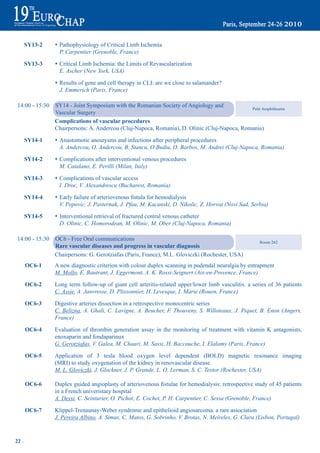 Sy13-2    s Pathophysiology of Critical Limb Ischemia
                   P. Carpentier (Grenoble, France)

       Sy13-3    s Critical Limb Ischemia: the Limits of Revascularization
                   E. Ascher (New York, USA)

                 s Results of gene and cell therapy in CLI: are we close to salamander?
                   J. Emmerich (Paris, France)

 14:00 - 15:30   SY14 - Joint Symposium with the Romanian Society of Angiology and
                                                                                              Petit Amphitheatre
                 Vascular Surgery
                 Complications of vascular procedures
                 Chairpersons: A. Andercou (Cluj-Napoca, Romania), D. Olinic (Cluj-Napoca, Romania)

       Sy14-1    s Anastomotic aneurysms and infections after peripheral procedures
                   A. Andercou, O. Andercou, B. Stancu, O.Budiu, O. Barbos, M. Andrei (Cluj-Napoca, Romania)

       Sy14-2    s Complications after interventional venous procedures
                   M. Catalano, E. Perilli (Milan, Italy)

       Sy14-3    s Complications of vascular access
                   I. Droc, V. Alexandrescu (Bucharest, Romania)

       Sy14-4    s	Early	failure	of	arteriovenous	fistula	for	hemodialysis
                   V. Popovic, J. Pasternak, J. Pfau, M. Kacanski, D. Nikolic, Z. Horvat (Novi Sad, Serbia)

       Sy14-5    s Interventional retrieval of fractured central venous catheter
                   D. Olinic, C. Homorodean, M. Olinic, M. Ober (Cluj-Napoca, Romania)

 14:00 - 15:30   OC6 - Free Oral communications
                                                                                                       Room 262
                 rare vascular diseases and progress in vascular diagnosis
                 Chairpersons: G. Gerotziafas (Paris, France), M.L. Gloviczki (Rochester, USA)
       OC6-1     A new diagnostic criterion with colour duplex scanning in pudendal neuralgia by entrapment
                 M. Mollo, E. Bautrant, J. Eggermont, A. K. Rossi-Seignert (Aix-en-Provence, France)

       OC6-2     Long term follow-up of giant cell arteritis-related upper/lower limb vasculitis. a series of 36 patients
                 C. Assie, A. Janvresse, D. Plissonnier, H. Levesque, I. Marie (Rouen, France)

       OC6-3     Digestive arteries dissection in a retrospective monocentric series
                 C. Belizna, A. Ghali, C. Lavigne, A. Beucher, F. Thouveny, S. Willoteaux, J. Piquet, B. Enon (Angers,
                 France)

       OC6-4     Evaluation of thrombin generation assay in the monitoring of treatment with vitamin K antagonists,
                 enoxaparin and fondaparinux
                 G. Gerotziafas, V. Galea, M. Chaari, M. Sassi, H. Baccouche, I. Elalamy (Paris, France)

       OC6-5     Application of 3 tesla blood oxygen level dependent (BOLD) magnetic resonance imaging
                 (MRI) to study oxygenation of the kidney in renovascular disease
                 M. L. Gloviczki, J. Glockner, J. P. Grande, L. O. Lerman, S. C. Textor (Rochester, USA)

       OC6-6	    Duplex	guided	angioplasty	of	arteriovenous	fistulae	for	hemodialysis:	retrospective	study	of	45	patients
                 in a French univeristary hospital
                 A. Dessi, C. Seinturier, O. Pichot, E. Cochet, P. H. Carpentier, C. Sessa (Grenoble, France)

       OC6-7     Klippel-Trenaunay-Weber syndrome and epithelioid angiosarcoma. a rare association
                 J. Pereira Albino, A. Simas, C. Matos, G. Sobrinho, V. Brotas, N. Meireles, G. Clara (Lisbon, Portugal)



22 ~
 