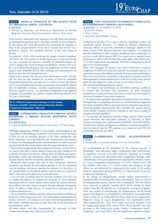 Sy1-4     mediCaL apprOaCH tO tHe patieNt WitH                                       Sy2-2      NeW StrateGieS tO imprOVe COmpLiaNCe
aN abdOmiNaL aOrtiC aNeUrySm                                                          OF COmpreSSiON tHerapy (20-36 mmHG)
F. BECKER1                                                                            D. RASTEL1, E. LE FLOCH2, B. LUN3
1 Division of Angiology and Hemostasis, Department of Internal                        1 Grenoble, France
   Medicine, University Hospitals of Geneva, Geneva, Switzerland                      2 Paris, France
                                                                                      3 Saint-Just Saint-Rambert, France
Until recently, abdominal aortic aneurysm has only been seen through
an immutable progression and a very high mortality in case of rupture.                Compression therapy (CT) is one of the key treatment of deep and
In this frame any AAA discovered was monitored by imaging as                          superficial	 venous	 disorders.	 CT	 based	 on	 Medical	 compression	
long	 as	 the	 surgical	 benefit	 versus	 risk	 of	 rupture	 was	 in	 favor	 of	 a	   stockings (MCS) is generally preferred to bandages thanks to the
preventive surgery. The threshold diameter of the AAA being at                        better control of the delivered pressure. Nervertheless, it is admitted
50 mm.                                                                                that	the	compliance	to	MCS	remains	insufficient	due	to	difficulties	to	
Nevertheless,	 -firstly	 when	 analyzing	 the	 causes	 of	 death	 of	 patients	       put on, to wear and to remove MCS. In a recent survey among French
with AAA, the AAA rupture is not the main cause, it may even be the                   phlebologists (MCS with 20-36mmHg at the ankle; alias french class
last one, -secondly the operative mortality in scheduled surgery for                  3),	21.4%	of	patients	are	uncompliant,	70.4%	have	difficulties	to	put	on	
AAA is largely due to pre-existing co-morbidities, -thirdly even if we                and	25.4%	feel	discomfort.
have no evidence-based drug to slow the progression of AAA, actions                   Then, new strategies of research have been conducted to improve
against some reducible factors (like smoking and sedentariness) are                   compliance to MCS over long term periods of treatment such as it is
likely to slow the AAA progression rate.                                              required to treat post thrombotic syndrome or severe venous pathologies.
Faced with a patient who has just been discovered a AAA <50 mm                        One of the key point for compliance is the putting on process where its
AP, we must not only monitor the evolution of AAA by scheduled                        main parameter is fabric friction factor at the level of the instep and the
ultrasound examinations, we must act on cardio-vascular risk factors                  ankle. So, the objectives of the strategy was to reduce friction.
and on co-morbidities that are able to exacerbate the potential surgical              This was driven through different studies:
risk. In particular, smoking cessation, improvement of respiratory                    1	 -	 To	 improve	 our	 knowledges	 on	 skin-MCS	 interface,	 coefficent	
function, regular exercise... are probably as important as the repeated               of friction and secondary skin parameters. In brief, hydration
imagings. It is probably also useful to inquire about the relatives over              (corneometer®), micro-structure (Visioscan®), water loss (Tewameter®),
50 years of the patient.                                                              elasticity (Cutometer®) have been measured.
                                                                                      2 - To optimise the ergonomic description of patients’ body movements
SY 2 - Efficient compression therapy to treat venous                                  during putting on and pulling off processes, a biomechanician approach
diseases: scientific, medical and practical key factors                               have been considered. Muscle activities were investigated using surface
(Corporate Symposium - Sigvaris)                                                      electromyography measurements. We concluded that muscle activity
                                                                                      of the thumb is mainly involved in putting on and muscle groups of
 Sy2-1     COmpreSSiON tHerapy iN CHrONiC VeNOUS                                      shoulder in removing MCS.
diSOrderS: a briGHt FUtUre reQUiriNG maNy                                             2 - To facilitate the putting on process (slippy aspect), improvement
eFFOrtS                                                                               (yarns selection) and innovation (dynamic in elasticity) in MCS
P. CARPENTIER1                                                                        concept and design were implemented («EXPERT» from SIGVARIS).
1 Centre de Recherche Universitaire de La Léchère (73210), France                     Conducted on a pannel of 30 patients in different situations (comparative
                                                                                      test)	 we	 noticed	 that	 for	 79%	 putting	 on	 is	 improved	 and	 93%	 felt	
Although compression therapy is increasingly acknowledged as the                      confortable with this new MCS.
cornerstone of the treatment of patients with chronic venous disorders
(CVD), its use in everyday practice is far from satisfactory, and                       Sy2-3     COmpreSSiON            aFter         SCLerOtHerapy
many efforts have to be developed by the manufacturers, the vascular                  P. KERN1
scientists, the attending physicians and the patients in order to get the             1 Private office of vascular medicine in Vevey, Switzerland
potential	benefit	that	can	be	drawn	from	this	major	therapeutic	tool:
- Patients have to appropriate their compression device, to learn how to              As recommended in the guidelines of the German Society of
use and to look after it, and to adapt in some way their lifestyle to the             Phlebology most specialists apply compression after sclerotherapy
treatment,	all	objectives	that	are	nothing	short	of	difficult	and	require	            of saphenous varicose veins and collaterals. Applying an extrinsic
knowledge, skills and motivation, which means that compression                        selective compression associated with compression bandage after
therapy	requires	specific	therapeutic	education	programs.	                            sclerotherapy	of	the	great	saphenous	vein	significantly	enhances	results	
- Physicians have to play their role in these therapeutic education                   at	2	years	(echographic	recanalisation	11	vs	23%,	respectively)1.	On	
programs,	 and	 already	 the	 prescription	 process	 is	 one	 first	 important	       the contrary, short term (< 6 weeks) results and incidence of side
step for building motivation, insuring the adequacy of the device to                  effects	 are	 not	 influenced	 by	 compression	 (low	 grade	 15-20	 mmHg	
the vascular status of the patient and for customizing it to its personal             medical compression stocking (MCS)2, or 5 days instead of one day
needs: education of the physicians is also necessary.                                 compression bandages3).
- A lot of work is needed from the vascular scientists who have yet                   In the setting of telangiectasias, several studies demonstrated a
to	 validate	 the	 efficacy	 of	 compression	 stockings	 in	 some	 important	         beneficial	effect	of	wearing	MCS	after	sclerotherapy.	This	was	shown	
indications	such	as	venous	edema,	and	to	define	the	optimal	pressure	                 for telangiectasias greater than 0.5 mm in diameter4. The best effects
and stiffness for each clinical situation through adequate therapeutic                were observed in patients wearing MCS 20-30 mmHg for three
trials, in order to make the use of compression stockings quite an                    weeks5.	Recently,	this	benefit	was	confirmed	by	a	prospective	study6.	
evidence-based practice.                                                              After one session of sclerotherapy for telangiectasias on the lateral
- The acceptability (esthetics, comfort, easiness to handle) and physical             aspect of the thigh (C1A or SEPASPN1), 100 patients were randomized
properties of the compression have very much improved during the last                 either to daily 23-32 mmHg MCS for three weeks or no compression.
decade. However, a lot remains to be done from the manufacturers in                   Objective	 rating	 of	 vessel	 disappearance	 was	 significantly	 better	
this respect, and they also have to play their role in the promotion of               after compression (p= .026). Poor results were more frequent in the
the therapeutic trials.                                                               no	 compression	 group	 (43%	 versus	 24%).	 Micro-thrombi	 were	 less	
All these efforts, and their coordination, are necessary to make                      prevalent in the compression group. Finally, a subsequent study7,
compression therapy more effective in real life.                                      comparing	1	to	4	week	MCS,	showed	a	significant	reduction	of	post-

                                                                                                                                     www.iua-eurochap2010.eu ~   27
 