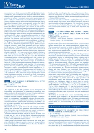 recommend the use of risk assessment tools to help identify individuals         Fundoscopy has been forgotten last years in hypertension clinics.
at	«high»	risk,	who	could	benefit	from	therapeutic	intervention,	before	        However, recent papers have indicated that the image seen by visual
making clinical management decision. However, the term global risk              inspection, can be digitised and fed into the computer providing very
estimation is perhaps a misnomer, as no system accommodates all                 well	quantifiable	information.	
known risk factors. Furthermore, many evidences indicate that the non           Conclusion:	total	cardiovascular	risk	is	regularly	defined	by	risk	factors	
invasive evaluation of signs of preclinical atherosclerosis could help to       or organ damage. Sub clinical organ damage could bring in a lot of
better	define	the	pattern	of	risk	in	asymptomatic	subjects.	The	risk	of	        new information on long term prognosis. This is particularly the case
CV events in patients with preclinical atherosclerotic lesions is higher        when several bits of sub clinical changes occur together. Analysis of
than in the controls. The preclinical ATS is, indeed, an early stage of         these changes could open the way for much earlier prevention and
this process: it is characterized by a minimal damage (then potentially         treatment.
susceptible to correction) and, above all, indicates a multifocal disease.
In these regards, the ultrasound evaluation of Intima-media thickness             Sy4-4      atHerOSCLerOSiS aNd VeNOUS tHrOm-
and/or asymptomatic plaque of carotid arteries it’s a high sensitive and        bOSiS tHe Same diSeaSe eNtity WitH tWO diF-
specific	method.	In	a	recent	study	we	aimed	at	determining	the	effects	         FereNt FaCeS
of including carotid IMT and ACP evaluation on the accuracy of CV               P. POREDOS1, M. K. JEZOVNIK1
prediction. Our intention was to investigate if a new model of risk             1 University Clinical Centre Ljubljana, Department of Vascular
stratification	incorporating	the	IMT/ACP	beyond	the	risk	variables	of	             Diseases, Zaloska 7, SI-1000, Ljubljana
the «Progetto Cuore» could more accurately predict the GCVR in 454
[215	 male	 and	 239	 female]	 asymptomatic	 subjects.	After	 a	 five-year	     In past decades studies have indicated that there is an association
follow-up,	 overall	 CV	 major	 events	 occurred	 in	 the	 13%	 of	 subjects	   between atherosclerotic and venous thrombembolic disease (VTE).
(n=62) and none of the traditional RF evaluated was alone able to               This presumption is supported by similar or identical risk factors for
predict events. We reported a strong association between presence of            both diseases and common pathogenetic mechanisms. Some studies
preclinical carotid ATS and rate of events. In more details, in the group       have shown also that patients with VTE are at increased risk for
of	subjects	at	GCVR	<	20%	total	events	occurred	in	the	8%	of	subjects	          atherosclerotic thrombembolic events.
with	 normal	 ultrasound	 findings,	 in	 the	 13%	 (n=14)	 with	 increased	     We investigated if in patients with idiopathic VTE the prevalence
IMT	 and	 in	 the	 15%	 (n=23)	 with	ACP	 (p	 <	 0.012).	We	 showed	 that	      of preclinical indicators of atherosclerosis (increased intima-media
in managing subjects at «low-intermediate risk» (that currently has             thickness-IMT, number of atherosclerotic plaques is higher than in
poor propabilities to receive complete informations and therapies for           healthy	 subjects.	 Further	 we	 studied	 flow	 mediated	 endothelium	
cardiovascular prevention), the evidence of signs of asymptomatic               dependent (FMD) vasodilatory response of brachial artery in both
IMT or ACP, could provide further informations in improving their risk          groups of investigated subjects. Forty-nine patients with idiopathic
prediction. Similarly, in another study (enrolling 558 asymptomatic             VTE of both sexes (mean age 52.3 ± 14.3) and 48 age-matched healthy
patients) after a ten-year follow-up we reported that although the overall      controls were included. Using ultrasound carotid and femoral arteries
incidence	of	a	first	CV	event	reflected	the	different	risk	profiles	(4,	14,	    were investigated and IMT as well as the presence of atherosclerotic
and	20%,	respectively),	the	rate	of	events	increased	to	35,	46,	and	63%,	       plaques and their thickness were determined. Flow mediated
respectively in those patients with baseline evidences of preclinical           vasodilatory response was studied by the determination of changes of
ATS. Furthermore, at the multivariate analysis asymptomatic carotid             the diameter of brachial artery during reactive hyperaemia.
lesions	significantly	influenced	the	incidence	of	events.	According	to	         Intima-media	was	on	average	and	in	all	investigated	beds	significantly	
our and other similar results, the carotid pre-ATS could be a marker of         thicker in patients than in controls (0.94 mm ± 0.29 mm vs 0.71±0.15
«additional» risk.                                                              mm, p< 0.001). In patients with VTE a higher prevalence of
                                                                                atherosclerotic plaques was registered. Furthermore, total plaque
 Sy4-3      earLy marKerS iN HyperteNSiON: OFteN                                thickness	 was	 significantly	 higher	 in	 patients	 than	 in	 controls.	
OF VaSCULar OriGiN!                                                             Compared	to	the	control	group	FMD	was	significantly	reduced	in	the	
D. L. CLEMENT1                                                                  group	 of	 patients:	 4.9%	 (95%CI	 1.1-8.7%)	 vs.	 12.7%	 (95%CI	 7.8-
1 University of Ghent, Ghent, Belgium                                           17.6%),	 p<0.001.	 Patients	 with	 VTE	 had	 also	 significantly	 reduced	
                                                                                endothelium independent dilation of the brachial artery. Functional
The reappraisal of the 2007 guidelines on the management of                     and morphological deterioration of arterial wall were interrelated.
Hypertension have emphasised the importance of estimating total                 Furthermore, FMD was related to circulating indicators of endothelial
cardiovascular risk. Even minor blood pressure elevation, can become            dysfunction.
a major treat in case also other risk factors are present.                      The	 findings	 of	 our	 study	 show	 a	 close	 interrelationship	 between	
Last	years	reflections	along	this	line	has	gone	even	further.	Even	minor	       the presence of the idiopathic VTE and preclinical atherosclerotic
degree of organ damage, when added to other risk factors or minor               deterioration of the peripheral arteries. This means that patients with
disease, can lead to a seriously total increased risk. This reasoning has       VTE have simultaneous deterioration of the arterial and venous wall
focused all attention in hypertension to organ damage, even when it has         and that there is a close relationship in the development of both
not yet come to a clinically level; therefore the term of «subclinical»         diseases.
organ damage is being used.
Microalbuminuria is a good marker of early changes in kidney                    Sy 5 - therapeutic education of the vascular patient
function.	The	test	is	quite	easy	and	normal	limits	rather	well	defined.	
Cost effectiveness score is excellent and there is good correlation to            Sy5-1    tHerapeUtiC edUCatiON OF tHe patieNt
prognosis. However, clinicians still underuse the technique.                    WitH peripHeraL arteriaL diSeaSe
The electrocardiogram is largely alike at the level of the heart. ECG           P. H. CARPENTIER1
is cheap and very easy to perform. Recent information shows that                1 Department of Vascular Medicine, Grenoble University Hospital,
prognostic information can be obtained even when amplitude of R                    F-38043 Grenoble cedex, France
waves is falling in between «normal» values.
Ankle brachial artery pressure index (ABI) is to be seen in the same            Patients with peripheral arterial disease are expected to control their risk
context. Besides its diagnostic capacities, it has a very strong correlation    factors, to be compliant with non symptomatic long term treatment and
to long term prognosis. Recent data point out the value of ABI also             to be able to detect any warning sign for a complication. This cannot
when it falls just around normal limits.                                        be achieved only by the usual information delivered by the physician

30 ~
 