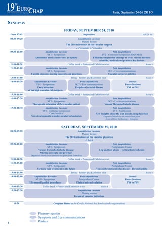 sYNOPSIS
                                                    Friday, September 24, 2010
 From 07:45                                                                registration                                                      Hall 28 bis

 08:30-09:20                                                        amphithéâtre Lavoisier
                                                                      Plenary lecture
                                                       the 2010 milestones of the vascular surgeon
                                                                J. Fernandes e Fernandes
 09:30-11:00                    amphithéâtre Lavoisier                                                     petit amphithéâtre
                               SY1 - Symposium                                                 SY2 - Corporate Symposium SIGVARIS
                     abdominal aortic aneurysms: an update                           Efficient compression therapy to treat venous diseases:
                                                                                            scientific, medical and practical key factors
 11:00-11:30                                             Coffee break - Posters and Exhibition visit                                            Room 8
 11:30-13:00                    amphithéâtre Lavoisier                                                     petit amphithéâtre
                                SY3 - Symposium                                                      OC1 - Free communications
                 Carotid stenosis: moving concepts and practices                                     Vascular surgery: arteries
 13:00-14:00                                                Break - Posters and Exhibition visit                                                Room 8
 14:00-15:30        amphithéâtre Lavoisier                            petit amphithéâtre                                     room 8
                       SY4 - Symposium                           OC2 - Free communications                              poster Sessions
                        early detection                          peripheral arterial disease                              pS1 to pS5
               of the high vascular risk subjects
 15:30-16:00                                             Coffee break - Posters and Exhibition visit                                            Room 8
 16:00-17:30                    amphithéâtre Lavoisier                                                     petit amphithéâtre
                                SY5 - Symposium                                                      OC3 - Free communications
                   Therapeutic education of the vascular patient                                  Venous thromboembolic disease
 17:30-18:30                    amphithéâtre Lavoisier                                                     petit amphithéâtre
                           SY6 - Corporate symposium                                                     SY7 - Symposium
                                 Cook Medical                                             New insights about the calf muscle pump function
                  New developments in endovascular technologies                                  Organized thanks to an unrestricted grant
                                                                                                   from Ad Rem Technology - Veinoplus


                                                 SatUrday, September 25, 2010
 08:30-09:20                                                        amphithéâtre Lavoisier
                                                                     Plenary lecture
                                                      the 2010 milestones of the vascular physician
                                                                        J. Belch
 09:30-11:00                    amphithéâtre Lavoisier                                                     petit amphithéâtre
                                SY8 - Symposium                                                         Postgraduate Course
                         Venous thromboembolic disease:                                      Leg and foot ulcers - Critical limb ischemia
                          moving concepts and practices
                 Organized thanks to an unrestricted grant from Eumedica
 11:00-11:30                                             Coffee break - Posters and Exhibition visit                                            Room 8
 11:30-13:00                    amphithéâtre Lavoisier                                                     petit amphithéâtre
                                 SY9 - Symposium                                                       Postgraduate Course
                       Varicose vein treatment in the future                              Venous thromboembolic disease - thrombophilia
 13:00-14:00                                                Break - Posters and Exhibition visit                                                Room 8
 14:00-15:00        amphithéâtre Lavoisier                            petit amphithéâtre                                     room 8
                      SY10 - Symposium                               Postgraduate Course                                poster Sessions
                Ultrasound guided procedures                      Clinical microcirculation                               pS6 to pS9
 15:00-15:30                 Coffee break - Posters and Exhibition visit                       Room 8
 15:30-17:30                                                        amphithéâtre Lavoisier
                                                                    Plenary session
                                                               Forum of vascular initiatives

     19:30                               Congress dinner at the Cercle National des Armées (under registration)



                        Pleanary session
                        Symposia and free communications
4~
                        Posters
 