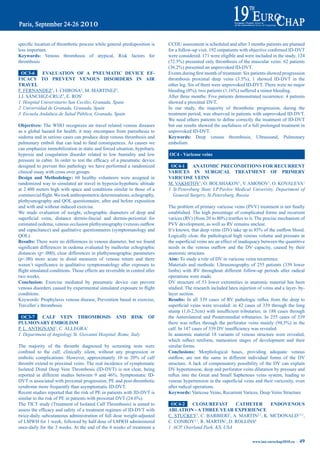 specific	location	of	thrombotic	process	while	general	predisposition	is	        CCDU assessment is scheduled and after 3 months patients are planned
less important.                                                                 for	a	follow-up	visit.	192	outpatients	with	objective	confirmed	ID-DVT	
Keywords: Venous thrombosis of atypical, Risk factors for                       were considered. 171 were eligible and were included in the study. 124
thrombosis                                                                      (72.5%)	presented	only	thrombosis	of	the	muscular	veins.	62	patients	
                                                                                (36.2%)	presented	an	unprovoked	ID-DVT.
  OC3-6    eVaLUatiON OF a pNeUmatiC deViCe eF-                                 Events	during	first	month	of	treatment:	Six	patients	showed	progression	
FiCaCy tO preVeNt VeNOUS diSOrderS iN air                                       thrombosis	 proximal	 deep	 veins	 (3.5%),	 1	 showed	 ID-DVT	 in	 the	
traVeL                                                                          other leg. Six of them were unprovoked ID-DVT. There were no major
F. FERNANDEZ1, I. CHIROSA2, M. MARTINEZ2,                                       bleeding	(0%);	two	patients	(1.16%)	suffered	a	minor	bleeding.	
J.J. SÁNCHEZ-CRUZ3, E. ROS1                                                     After three months: Five patients demonstrated recurrence: 4 patients
1 Hospital Universitario San Cecilio, Granada, Spain                            showed a proximal DVT.
2 Universidad de Granada, Granada, Spain                                        In our study, the majority of thrombotic progression, during the
3 Escuela Andaluza de Salud Pública, Granada, Spain                             treatment period, was observed in patients with unprovoked ID-DVT.
                                                                                We	need	others	patients	to	define	correctly	the	treatment	of	ID-DVT	
Objectives: The WHO recognizes air travel related venous diseases               but our results showed the usefulness of a full prolonged treatment in
as a global hazard for health; it may encompass from paresthesia to             unprovoked ID-DVT.
oedema and in serious cases can produce deep venous thrombosis and              Keywords: Deep venous thrombosis, Ultrasound, Pulmonary
pulmonary emboli that can lead to fatal consequences. As causes we              embolism
can emphasize immobilization in static and forced situation, hypobaric
hypoxia and coagulation disorder related to low humidity and low                OC4 - Varicose veins
pressure	in	cabin.	In	order	to	test	the	efficacy	of	a	pneumatic	device	
designed to prevent this pathology we have performed a randomized                OC4-1      aNatOmiC preCONditiONS FOr reCUrreNt
clinical essay with cross over groups.                                          VariCeS iN SUrGiCaL treatmeNt OF primery
design and methodology: 60 healthy volunteers were assigned in                  VariCOSe VeiNS
randomized way to simulated air travel in hypoxia-hypobaric altitude            M. VAKHITOV1, O. BOLSHAKOV1, V. AMOSOV1, O. KOVALEVA1
at 2.400 meters high with space and conditions similar to those of a            1 St.Petersburg State I.P.Pavlov Medical University, Department of
commercial	flight.	We	took	anthropometric	determinations,	echography,	            General Surgery, St.Petersburg, Russia
plethysmography and QOL questionnaire, after and before exposition
and with and without induced exercise.                                          The	problem	of	primary	varicose	veins	(PVV)	treatment	is	not	finally	
We made evaluation of weight, echographic diameters of deep and                 established. The high percentage of complicated forms and recurrent
superficial	 veins,	 distance	 dermis-fascial	 and	 dermis-periostial	 for	     varices	(RV)	(from	20	to	80%)	testifies	to	it.	The	precise	mechanism	of	
estimated	oedema,	venous	occlusion	plethysmography	(venous	outflow	             PVV development, as well as RV remains unclear.
and capacitance) and qualitative questionnaires (symptomatology and             It’s	known,	that	deep	veins	(DV)	take	up	to	85%	of	the	outflow	blood.	
QOL).                                                                           Logically clear, the pathological high venous volume and pressure in
results: There were no differences in venous diameter, but we found             the	superficial	veins	are	an	effect	of	inadequacy	between	the	quantitive	
significant	differences	in	oedema	evaluated	by	malleolar	echographic	           needs	 in	 the	 venous	 outflow	 and	 the	 DV	 capacity,	 caused	 by	 their	
distances (p<.000), clear differences in plethysmographic parameters            anatomic structure.
(p<.00) more acute in distal measures of venous return and there                aim: To study a role of DV in varicose veins recurrence.
weren´t	significance	in	qualitative	symptomatology	after	exposure	to	           Materials and methods: Ultrasonography of 255 patients (339 lower
flight	simulated	conditions.	Those	effects	are	reversible	in	control	after	     limbs) with RV throughout different follow-up periods after radical
two weeks.                                                                      operations were made.
Conclusion: Exercise mediated by pneumatic device can prevent                   DV structure of 53 lower extremities in anatomic material has been
venous	disorders	caused	by	experimental	simulated	exposure	to	flight	           studied. The research included latex injection of veins and a layer- by-
conditions.                                                                     layer section.
Keywords: Prophylaxis venous disease, Prevention based in exercise,             results:	 In	 all	 339	 cases	 of	 RV	 pathologic	 reflux	 from	 the	 deep	 to	
Traveller´s thrombosis                                                          superficial	 veins	 were	 revealed:	 in	 42	 cases	 of	 339	 through	 the	 long	
                                                                                stump	 (1,0-2,5cm)	 with	 insufficient	 tributaries;	 in	 188	 cases	 through	
 OC3-7     CaLF VeiN tHrOmbOSiS aNd riSK                                OF      the Anterolateral and Posteromedial tributaries. In 255 cases of 339
pULmONary embOLiSm                                                              there	 was	 reflux	 through	 the	 perforator	 veins	 mainly	 (94,5%)	 in	 the	
P. L. ANTIGNANI1, C. ALLEGRA1                                                   calf.	In	147	cases	of	339	DV	insufficiency	was	revealed.	
1 Department of Angiology St. Giovanni Hospital, Rome, Italy                    In anatomic material 18 variants of venous structure were revealed,
                                                                                which	 reflect	 retiform,	 maturation	 stages	 of	 development	 and	 their	
The majority of the thrombi diagnosed by screening tests were                   similar forms.
confined	 to	 the	 calf,	 clinically	 silent,	 without	 any	 progression	 or	   Conclusions: Morphological bases, providing adequate venous
embolic	 complications.	 However,	 approximately	 10	 to	 20%	 of	 calf	        outflow,	 are	 not	 the	 same	 in	 different	 individual	 forms	 of	 the	 DV	
thrombi extend to proximal veins. The real incidence of symptomatic             structure. A lack of compensatory possibility of the DV can explain
Isolated Distal Deep Vein Thrombosis (ID-DVT) is not clear, being               DV hypertension, deep and perforator veins dilatation by pressure and
reported	 in	 different	 studies	 between	 9	 and	 46%.	 Symptomatic	 ID-       reflux	 into	 the	 Great	 and	 Small	 Saphenous	 veins	 system,	 leading	 to	
DVT is associated with proximal progression, PE and post-thrombotic             venous	hypertension	in	the	superficial	veins	and	their	varicosity,	even	
syndrome more frequently than asymptomatic ID-DVT.                              after radical operations.
Recent studies reported that the risk of PE in patients with ID-DVT is          Keywords: Varicose Veins, Recurrent Varices, Deep Veins Structure
similar	to	the	risk	of	PE	in	patients	with	proximal	DVT	(24.6%).
The TICT study (Treatment of Isolated Calf Thrombosis) is aimed to               OC4-2    CLOSUreFaSt         CatHeter      eNdOVeNOUS
assess	the	efficacy	and	safety	of	a	treatment	regimen	of	ID-DVT	with	           abLatiON - a tHree year eXperieNCe
twice-daily subcutaneous administration of full dose weight-adjusted            C. STUCKEY1, C. BARBIERI1, A. MARTIN2,1, K. MCDONALD3.2.1,
of LMWH for 1 week, followed by half dose of LMWH administered                  C. CONROY2,1, R. MARTIN1, D. ROLLINS4
once-daily for the 3 weeks. At the end of the 4 weeks of treatment a            1 ACP, Overland Park, KS, USA

                                                                                                                                www.iua-eurochap2010.eu ~   49
 