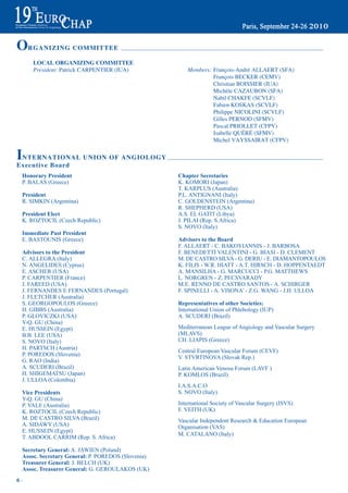 ORGANIZING COMMITTEE
     LOCAL ORGANIZING COMMITTEE
     President: Patrick CArPEntIEr (IUA)              Members: François-André ALLAErt (SFA)
                                                               François BECKEr (CEMV)
                                                               Christian BOISSIEr (IUA)
                                                               Michèle CAzAUBOn (SFA)
                                                               nabil ChAKFE (SCVLF)
                                                               Fabien KOSKAS (SCVLF)
                                                               Philippe nICOLInI (SCVLF)
                                                               Gilles PErnOd (SFMV)
                                                               Pascal PrIOLLEt (CFPV)
                                                               Isabelle QUéré (SFMV)
                                                               Michel VAySSAIrAt (CFPV)


INTERNATIONAL UNION OF ANGIOLOGY
Executive Board
 Honorary president                                Chapter Secretaries
 P. BALAS (Greece)                                 K. KOMORI (Japan)
                                                   T. KARPLUS (Australia)
 president                                         P.L. ANTIGNANI (Italy)
 R. SIMKIN (Argentina)                             C. GOLDENSTEIN (Argentina)
                                                   R. SHEPHERD (USA)
 president elect                                   A.S. EL GATIT (Libya)
 K. ROZTOCIL (Czech Republic)                      J. PILAI (Rep. S.Africa)
                                                   S. NOVO (Italy)
 immediate past president
 E. BASTOUNIS (Greece)                             advisors to the board
                                                   F. ALLAERT - C. BAKOYIANNIS - J. BARBOSA
 advisors to the president                         F. BENEDETTI VALENTINI - G. BIASI - D. CLEMENT
 C. ALLEGRA (Italy)                                M. DE CASTRO SILVA - G. DERIU - E. DIAMANTOPOULOS
 N. ANGELIDES (Cyprus)                             K. FILIS - W.R. HIATT - A.T. HIRSCH - D. HOPPENTAEDT
 E. ASCHER (USA)                                   A. MANSILHA - G. MARCUCCI - P.G. MATTHEWS
 P. CARPENTIER (France)                            L. NORGREN - Z. PECSVARADY
 J. FAREED (USA)                                   M.E. RENNO DE CASTRO SANTOS - A. SCHIRGER
 J. FERNANDES E FERNANDES (Portugal)               F. SPINELLI - A. VISONA’ - Z.G. WANG - J.H. ULLOA
 J. FLETCHER (Australia)
 S. GEORGOPOULOS (Greece)                          representatives of other Societies:
 H. GIBBS (Australia)                              International Union of Phlebology (IUP)
 P. GLOVICZKI (USA)                                A. SCUDERI (Brazil)
 Y-Q. GU (China)
 E. HUSSEIN (Egypt)                                Mediterranean League of Angiology and Vascular Surgery
 B.B. LEE (USA)                                    (MLAVS)
 S. NOVO (Italy)                                   CH. LIAPIS (Greece)
 H. PARTSCH (Austria)
                                                   Central European Vascular Forum (CEVF)
 P. POREDOS (Slovenia)
                                                   V. STVRTINOVA (Slovak Rep.)
 G. RAO (India)
 A. SCUDERI (Brazil)                               Latin American Venosu Forum (LAVF )
 H. SHIGEMATSU (Japan)                             P. KOMLOS (Brazil)
 J. ULLOA (Colombia)
                                                   I.A.S.A.C.O
 Vice presidents                                   S. NOVO (Italy)
 Y-Q. GU (China)
 P. VALE (Australia)                               International Society of Vascular Surgery (ISVS)
 K. ROZTOCIL (Czech Republic)                      F. VEITH (UK)
 M. DE CASTRO SILVA (Brazil)                       Vascular Independent Research & Education European
 A. SIDAWY (USA)                                   Organisation (VAS)
 E. HUSSEIN (Egypt)
                                                   M. CATALANO (Italy)
 T. ABDOOL CARRIM (Rep. S. Africa)

 Secretary General: A. JAWIEN (Poland)
 assoc. Secretary General: P. POREDOS (Slovenia)
 treasurer General: J. BELCH (UK)
 assoc. treasurer General: G. GEROULAKOS (UK)
6~
 