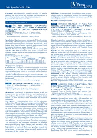 Conclusion: Myeloproliperative disorders, including ET, must be                Conclusion: True arteriomegaly is predominantly a disease of males. It
suspected in al stroke patients with an elevated platelet count, even in       is	rare	in	females	but	still	causes	late	problems	which	prove	difficult	to	
those who have potential causes of reactive thrombocytosis.                    treat. Operative treatment in male patients proves more successful than
Keywords: Hematologics disorders, Stroke                                       endovascular procedures.
                                                                               Keywords: Arteriomegaly, Female
PS2 - Peripheral arterial disease (1)
                                                                                pS2-3      diFFereNt beHaViOUr OF pULSe WaVe
  pS2-1    HaS     mra       repLaCed         CONVeNtiONaL                     VeLOCity aNd aUGmeNtatiON iNdeX iN patieNtS
aNGiOGram iN tHe iNVeStiGatiON OF peripHeraL                                   WitH peripHeraL arteriaL diSeaSe
VaSCULar diSeaSe? a diStriCt GeNeraL HOSpitaLS                                 G. SCANDALE1, G. DIMITROV1, G. CARZANIGA1, M. MINOLA1,
perSpeCtiVe                                                                    M. CINQUINI2, M. CAROTTA1, M. CATALANO1
T. HALL1, J. V. BARANDIARAN1, N. EL-BARGHOUTI1,                                1 Research Centre on Vascular Diseases and Angiology Unit -
E.P. PERRY1                                                                      University of Milan - L. Sacco H, Milan, Italy
1 Scarborough Hospital, Scarborough, United Kingdom                            2 Mario Negri Institute for Pharmacological Research, Milan, Italy

introduction: Magnetic resonance angiogram (MRA) has lower rates               Objective: Age-related increased arterial stiffness is facilitated by
of morbidity and mortality when compared to the invasive catheter              arteriosclerotic disease. Both the aortic pulse-wave velocity and the
insertion required in conventional angiography. We conducted a study           aortic augmentation index are used as direct and indirect markers of
looking at the change of clinical practice in our departments’ initial         arterial stiffness. It has not been determined whether these parameters
investigation of peripheral vascular disease (PVD).                            exhibit the same behaviour in patients with Peripheral Arterial
method: Data was collected prospectively between January 2001                  Disease.
and Dec 2009. Multi-disciplinary team meeting outcomes were                    methods: The aortic augmentation index of 43 subjects with an
evaluated from our database as intervention (surgery/angioplasty) or           ankle-arm pressure index of <0.9 and of 49 sex-matched controls
no intervention.                                                               was measured using central pulse-wave analysis and aortic stiffness
results: Data per year is shown in table 1.                                    techniques applied to the carotid-femoral pulse-wave velocity.
                                                                               results: The age, height, heart rate and mean arterial pressures did
                                                                               not differ between the two groups (p=0.87; p=0.29; p=0.25; p=0.63).
                                                                               The aortic augmentation index was higher (p<0.01) in the PAD group
                                                                               but the aortic pulse-wave velocity did not differ as compared with
                                                                               the controls (p=0,36). In the univariate and multivariate regression
*Surgery and/ or Angioplasty                                                   analysis models the aortic augmentation index was inversely related to
Conclusion: MRA has replaced conventional angiography as the initial           heart rate (p= 0.0001; 0.002) but not to PWV. (p=0.74), age (p=0.52) or
investigation of PVD. There still remains a need for conventional              height (p=0.97). The aortic pulse-wave velocity was related directly to
angiography for selected patients for investigation and for all patients       age (p=0.05), to heart rate (p=0.03) and to systolic pressure (p=0.02).
undergoing angioplasty.                                                        Conclusions: In PAD patients, commonly used arterial stiffness
The total number of patients investigated has increased as MRA has             parameters exhibit a different behaviour, suggesting different
become more established but the percentage of interventions undertaken         underlying pathophysiological mechanisms. This observation might
has decreased.                                                                 have	implications	for	cardiovascular	risk	stratification.
Keywords: MRA,Peripheral vasucalr disease,Angiography                          Keywords: Peripheral arterial disease,Arterial stiffness,Aortic indexes
  pS2-2    arteriOmeGaLy iN FemaLe SUbJeCtS                                     pS2-4      iNCreaSed aOrtiC aUGmeNtatiON iNdeX
T. HALL1, J. V. BARANDIARAN1, N. EL-BARGHOUTI1,                                iN peripHeraL arteriaL diSeaSe
E. P. PERRY1                                                                   G. SCANDALE1, A. ACERANTI1, G. CARZANIGA1, M. MINOLA1,
1 Scarborough Hospital, Scarborough, United Kingdom                            M. CINQUINI2, M. CAROTTA1, M. CATALANO1
                                                                               1 Research Centre on Vascular Diseases and Angiology Unit -
introduction: Arteriomegaly is described as tortuous, ectatic and                University of Milan - L.Sacco H., Milan, Italy
irregular	 vessels	 with	 prolonged	 blood	 flow	 and	 is	 predominantly	 a	   2 Mario Negri Institute for Pharmacological Research, Milan, Italy
disease of males. We present the cases of two arteriomegalic female
subjects. We stress the rarity of such presentation and discuss its            Objective: A low ankle-arm pressure index (<0,9) is associated with
management.                                                                    increased cardiovascular complications. This observation suggests a
Case reports: 1: TC presented aged 84 in 2004 with right leg rest pain         relationship between Peripheral Arterial Disease and the heart, which
and tissue loss. She was hypertensive, emphysematous and a heavy               can be investigated by means of a descriptive analysis of the central
ex-smoker. The patient underwent conventional angiography. This                pulse-wave form. The aim of this paper is to compare parameters of the
demonstrated Type 3 arteriomegaly with aneurysmal degeneration of              ventricular and vascular patterns in patients with and without PAD.
the aorta, right femoral and bilateral iliac arteries. In addition there       methods: The following parameters were measured in 92 male patients
was	complete	occlusion	of	the	left	superficial	femoral	artery	(SFA)	and	       (43 with PAD and 49 controls) having an average age of 68 ± 7: aortic
right distal SFA. She had failed attempted angioplasty of the right SFA        augmentation index, ventricular ejection time and that of return of the
due	to	heavy	calcification.	Bypass	surgery	was	declined	by	the	patient.	       wave	reflection	using	the	wave-pulse	technique	after	tonometric	testing	
The patient died in 2006 without further vascular intervention.                for recording the radial artery.
2: JS, aged 83 in 2007 following a fall and the development of ischaemia       results: For matching age, sex, height, heart rate and diastolic pressures,
of the right lower limb. Comorbidities comprised previous stroke and           the aortic augmentation index and the ventricular ejection time were
atrial	 fibrillation.	 The	 subject	 underwent	 conventional	 angiography.	    higher in the PAD group (p=0.01; p=0.03) while the return time of the
Type 3 arteriomegaly was diagnosed in combination with aneurymal               reflected	 wave	 was	 lower	 (p=0.02).	According	 to	 the	 univariate	 and	
degeneration of the aorta, bilateral iliacs and ectatic vessels down to the    multivariate regression analysis models, the aortic augmentation index
popliteal area. A thrombosed right popliteal aneurysm was suspected            was inversely related to heart rate (p= 0.0001; 0.002) but not to age
and	 confirmed	 on	 ultrasound	 duplex	 scan.	 During	 her	 inpatient	 stay	   (p=0.52), height (p=0.97) or diastolic pressure (p=0.97).
she developed a further stroke and was discharged without vascular             Conclusions:	 Male	 PAD	 patients	 exhibit	 significant	 changes	 in	
intervention. She died 3 months later.

                                                                                                                            www.iua-eurochap2010.eu ~   61
 