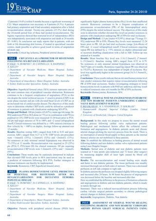 12	patients	(10.6%)	within	8	months	because	a	significant	worsening	of	      significantly	higher	plasma	homocysteine	(Hcy)	levels	than	unaffected	
CLI.	Major	amputation	was	necessary	in	8	patients	(9.3%):	4	patients	        controls. Restenosis continues to be a frequent complication of
had primary amputation and 4 had secondary amputation after a failed         percutaneous revascularisation (PR) of the femoropopliteal artery
revascularization	 attempt.	 Twenty-one	 patients	 (23.2%)	 died	 during	    (FPA) despite the initial technical success. The objectives of this study
the 24-month period four of these had needed revascularization. The          were to determine whether elevated Hcy level can predict restenosis in
logistic regression showed that restricted level of independence (RLI)       patients with claudication undergoing PR of FPA for total occlusions.
was independently associated with amputation and death at 24 months          design and method: 113	pts	[males=67(59%),	mean	age	77(range	53-
(P< 0.001). In conclusion our study reports that in patients, with not       95)] underwent PR to FPA. Plasma Hcy levels were measured 12-24
limb or life threatening skin lesions, if treated in specialised vascular    hours prior to PR. All pts had total occlusions (range 2cm-40cm) of
centres, made possible to achieve good result in terms of amputation         FPA and >2 vessel infrapopliteal runoff. Clinical restenosis requiring
ad death rate.                                                               repeat	PR	was	defined	by	a	>75%	stenosis	on	duplex	ultrasound	and/
Keywords: Critical leg ischemia, Peripheral arterial disease                 or recurrent disabling claudication with a fall in ABI. Follow-up was
                                                                             attained at 6 months.
  pS3-2      Crp LeVeLS aS a prediCtOr OF reSteNOSiS                         results: Mean baseline Hcy level was 11.8±3.2mmol/L (7.6mmol/
FOLLOWiNG SFa reVaSCULariSatiON                                              L–19.2mm/L). Baseline resting ABI’s ranged from 0.53 to 0.79.
P. VALE1, S. DUBENEC2, D. CATINELLA1, S. HANNING3,                           No restenosis or only minimal intimal hyperplasia was observed in
A. KELLY4                                                                    76(67%)pts	at	6	months.	Restenosis	requiring	repeat	PR	was	observed	
1 Department of Vascular Medicine, Mater Hospital, Sydney,                   in	37(32%).	Restenosis	was	independent	of	length	of	occlusion.	Hcy	
   Australia                                                                 level	was	significantly	higher	in	the	restenosis	group	(16.5±1.5mmol/L,	
2 Department of Vascular Surgery, Mater Hospital, Sydney,                    p<0.005).
   Australia                                                                 Conclusions: These results indicate that an elevated homocysteine level
3 Department of Anaesthetics, Mater Hospital, Sydney, Australia              may predict restenosis that requires repeat revascularisation following
4 Sydney Endovascular Specialists, Sydney, Australia                         PR of FPA total occlusions. Studies investigating strategies to lower
                                                                             homocysteine levels in patients with PAD are underway and may result
Objective:	Superficial	femoral	artery	(SFA)	stenosis	represents	one	of	      in reduced restenosis rates at 6 months for PR of FPA occlusions.
the most common sites of peripheral vascular obstruction. Restenosis         Keywords: Homocysteine, Restenosis, SFA
continues to be a frequent complication of angioplasty (PTA) at this
site despite the initial technical success. C-reactive protein (CRP) is an     pS3-4     SterNaL WOUNd aNGiOGeNeSiS iN diabetiC
acute phase reactant and pts with elevated basal levels of CRP are at        aNd NON diabetiC patieNtS UNderGOiNG CardiaC
an increased risk of cardiovascular disease.The objectives of this study     VaLVe repLaCemeNt SUrGery
were to determine whether CRP levels could be utilised as a predictor        P. BHASKARAN1, N. J. STANDFIELD1, T. GOURLAY2
of restenosis in patients with claudication undergoing SFA PTA.              1 Hammersmith Hospital, Imperial College, London, United
design and method:	100	pts	[males=65	(65%),	mean	age	64	(range	34-              Kingdom
80)] underwent PTA to SFA alone (n=75) or in combination with PTA to         2 University of Strathclyde, Glasgow, United Kingdom
popliteal (n=25). CRP levels were measured 12-24 hours prior to PTA.
All	pts	had	target	stenoses	of	70	to	100%	and	>2	vessel	infrapopliteal	      Background: In this study we propose to assess the sternal wound
runoff.	Clinical	restenosis	was	defined	by	a	>50%	stenosis	(increase	in	     healing process following cardiac valve replacement patients.
flow	velocity	by	>	100%)	on	duplex.	Average	follow-up	attained	was	          Pathological and mechanical factors affect the collateral vessel
12 months.                                                                   formation and angiogenesis. In diabetic patients acute and chronic
results: Baseline resting ABI’s ranged from 0.60 to 0.83 and post-           arterial changes prolong the recovery process from the insult. There is
exercise ABI’s ranged from 0.27 to 0.70. CRP levels pre-procedure            no interruption of arterial blood supply in these patients as the internal
were	 <1mmol/L	 (35%),	 1-2mmol/L	 (32%)	 and	 >2mmol/L	 (33%).	             thoracic arteries are not mobilised in these patients.
No restenosis or only minimal intimal hyperplasia was observed in            aim: To establish the difference in healing process of sternal wound
75	(75%)	at	12	months.	Revascularization	was	required	in	25	(25%)	           following diabetic and non diabetic cardiac valve replacement patients
pts (PTA=5, PTA/stent=20) for clinical restenosis. Of pts requiring          using Laser Doppler Imager.
revascularisation	CRP	levels	were	1-2mmol/L	(25%)	and	>	2mmol/L	             methods: Sternal area of diabetic and non diabetic patients were
(95%).                                                                       scanned at 5 time points (pre-induction and 72 hours after surgery)
Conclusions: These results may be cautiously interpreted to indicate         by measuring doppler shift of laser light caused by blood cell
that elevated CRP levels prior to SFA intervention may be used as            movements.
a predictor of restenosis following SFA PTA. Further strategies to           results: The neovascularisation and wound healing were steady
decrease restenosis can thereby be implemented.                              and faster in non diabetic patients. The tissue perfusion was steadily
Keywords:	Restenosis,	CRP,	Superficial	femoral	artery                        increased thorough out on both sides of sternum. There was a decreased
                                                                             perfusion on left side compare to right side.
  pS3-3      pLaSma HOmOCySteiNe LeVeL prediCtiVe                            In diabetic patients the perfusion was dropped slightly following surgery
OF pOteNtiaL FOr                reSteNOSiS aFter                SFa          and increased after 24 hours. At 48 hours the process of angiogenesis
reVaSCULariSatiON FOr OCCLUSiVe FemOrO-                                      was decreased below the baseline and increased after that.
pOpLiteaL diSeaSe                                                            Here we established the difference in the process of formation collaterals
P. VALE1, S. DUBENEC2, D. CATINELLA1, S. HANNING3,                           and angiogenesis in diabetic and non diabetic patients, which is steady
A. KELLY4                                                                    in nature through out.
1 Department of Vascular Medicine, Mater Hospital, Sydney,                   Summary: There was a reduced neovasculirisation process following
   Australia                                                                 cardiac valvular surgical patients secondary to chronic pathological
2 Department of Vascular Surgery, Mater Hospital, Sydney,                    arterial changes in diabetic patients.
   Australia                                                                 Keywords: Angiogenesis, Diabetic, Non diabetic
3 Department of Anaesthetics, Mater Hospital, Sydney, Australia
4 Sydney Endovascular Specialists, Sydney, Australia                          pS3-5 aSSeSSmeNt OF SterNaL WOUNd HeaLiNG
                                                                             FOLLOWiNG diabetiC aNd NON diabetiC COrONary
Objective: Patients with peripheral arterial disease (PAD) have              artery bypaSS GraFt SUrGiCaL patieNtS USiNG

64 ~
 