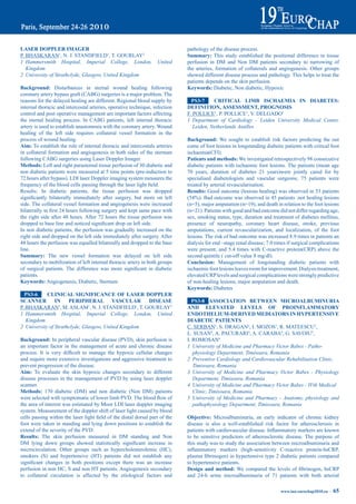 LaSer dOppLer imaGer                                                              pathology of the disease process.
P. BHASKARAN1, N. J. STANDFIELD1, T. GOURLAY2                                     Summary: This study established the positional difference in tissue
1 Hammersmith Hospital, Imperial College, London,                     United      perfusion in DM and Non DM patients secondary to narrowing of
   Kingdom                                                                        the arteries, formation of collaterals and angiogenesis. Other groups
2 University of Strathclyde, Glasgow, United Kingdom                              showed different disease process and pathology. This helps to treat the
                                                                                  patients depends on the skin perfusion.
Background: Disturbances in sternal wound healing following                       Keywords: Diabetic, Non diabetic, Hypoxic
coronary artery bypass graft (CABG) surgeries is a major problem. The
reasons for the delayed healing are different. Regional blood supply by             pS3-7     CritiCaL Limb iSCHaemia iN diabeteS:
internal thoracic and intercostal arteries, operative technique, infection        deFiNitiON, aSSeSSmeNt, prOGNOSiS
control and post operative management are important factors affecting             F. POLLICE1, P. POLLICE1, V. DELGADO1
the sternal healing process. In CABG patients, left internal thoracic             1 Department of Cardiology - Leiden University Medical Center,
artery is used to establish anastomosis with the coronary artery. Wound              Leiden, Netherlands Antilles
healing of the left side requires collateral vessel formation in the
process of wound healing.                                                         Background: We sought to establish risk factors predicting the out
aim: To establish the role of internal thoracic and intercostals arteries         come of foot lesions in longstanding diabetic patients with critical foot
in collateral formation and angiogenesis in both sides of the sternum             ischaemia(CFI).
following CABG surgeries using Laser Doppler Imager.                              patients and methods: We investigated retrospectively 98 consecutive
methods: Left and right parasternal tissue perfusion of 30 diabetic and           diabetic patients with ischaemic foot lesions. The patients (mean age
non diabetic patients were measured at 5 time points (pre-induction to            70 years, duration of diabetes 21 years)were jointly cared for by
72 hours after bypass). LDI laser Doppler imaging system measures the             specialised diabetologists and vascular surgeons; 75 patients were
frequency	of	the	blood	cells	passing	through	the	laser	light	field.	              treated by arterial revascularisation.
Results: In diabetic patients, the tissue perfusion was dropped                   results: Good outcome (lesions healing) was observed in 53 patients
significantly	 bilaterally	 immediately	 after	 surgery,	 but	 more	 on	 left	    (54%).	Bad	outcome	was	observed	in	45	patients	:not	healing	lesions	
side. The collateral vessel formation and angiogenesis were increased             (n=5), major amputation (n=19), and death in relation to the foot lesions
bilaterally	in	first	24	hours	following	surgery	and	kept	same	pace	with	          (n=21). Patients with good and bad outcome did not differ regarding age,
the right side after 48 hours. After 72 hours the tissue perfusion was            sex, smoking status, type, duration and treatment of diabetes mellitus,
dropped	to	base	line	and	noticed	significant	drop	on	left	side.                   presence of neuropathy, coronary heart disease, stroke, previous
In non diabetic patients, the perfusion was gradually increased on the            amputations, current revascularization, and localization, of the foot
right side and dropped on the left side immediately after surgery. After          lesions. The risk of bad outcome was increased 8.9 times in patients an
48 hours the perfusion was equalled bilaterally and dropped to the base           dialysis for end –stage renal disease; 7.0 times if surgical complications
line.                                                                             were present; and 5.4 times with C-reactive protein(CRP) above the
Summary: The new vessel formation was delayed on left side                        second quintile ( cut-off value 8 mg/dl).
secondary to mobilization of left internal thoracic artery in both groups         Conclusion: Management of longstanding diabetic patients with
of	 surgical	 patients.	 The	 difference	 was	 more	 significant	 in	 diabetic	   ischaemic foot lesions leaves room for improvement. Dialysis treatment,
patients.                                                                         elevated CRP levels and surgical complications were strongly predictive
Keywords: Angiogenesis, Diabetic, Sternum                                         of non-healing lesions, major amputation and death.
                                                                                  Keywords: Diabetes
  pS3-6     CLiNiCaL SiGNiFiCaNCe OF LaSer dOppLer
SCaNNer         iN    peripHeraL VaSCULar            diSeaSe                        pS3-8 aSSOCiatiON betWeeN miCrOaLbUmiNUria
P. BHASKARAN1, M. ASLAM1, N. J. STANDFIELD1, T. GOURLAY2                          aNd eLeVated LeVeLS OF prOiNFLammatOry
1 Hammersmith Hospital, Imperial College, London, United                          eNdOtHeLiUm-deriVed mediatOrS iN HyperteNSiVe
   Kingdom                                                                        diabetiC patieNtS
2 University of Strathclyde, Glasgow, United Kingdom                              C. SERBAN1, S. DRAGAN2, I. MOZOS1, R. MATEESCU3,
                                                                                  L. SUSAN4, A. PACURARI4, A. CARABA4, G. SAVOIU5,
Background: In peripheral vascular disease (PVD), skin perfusion is               I. ROMOSAN4
an important factor in the management of acute and chronic disease                1 University of Medicine and Pharmacy Victor Babes - Patho-
process.	 It	 is	 very	 difficult	 to	 manage	 the	 hypoxic	 cellular	 changes	      physiology Department, Timisoara, Romania
and require more extensive investigations and aggressive treatment to             2 Preventive Cardiology and Cardiovascular Rehabilitation Clinic,
prevent progression of the disease.                                                  Timisoara, Romania
aim: To evaluate the skin hypoxic changes secondary to different                  3 University of Medicine and Pharmacy Victor Babes - Physiology
disease processes in the management of PVD by using laser doppler                    Department, Timisoara, Romania
scanner.                                                                          4 University of Medicine and Pharmacy Victor Babes - IVth Medical
methods: 170 diabetic (DM) and non diabetic (Non DM) patients                        Clinic, Timisoara, Romania
were	selected	with	symptomatic	of	lower	limb	PVD.	The	blood	flow	of	              5 University of Medicine and Pharmacy - Anatomy, physiology and
the area of interest was estimated by Moor LDI laser doppler imaging                 pathophysiology Department, Timisoara, Romania
system. Measurement of the doppler shift of laser light caused by blood
cells	passing	within	the	laser	light	field	of	the	distal	dorsal	part	of	the	      Objective: Microalbuminuria, an early indicator of chronic kidney
foot were taken in standing and lying down positions to establish the             disease is also a well-established risk factor for atherosclerosis in
extend of the severity of the PVD.                                                patients	with	cardiovascular	disease.	Inflammatory	markers	are	known	
results: The skin perfusion measured in DM standing and Non                       to be sensitive predictors of atherosclerotic disease. The purpose of
DM	 lying	 down	 groups	 showed	 statistically	 significant	 increase	 in	        this study was to study the association between microalbuminuria and
microcirculation. Other groups such as hypercholesterolemic (HC),                 inflammatory	 markers	 (high-sensitivity	 C-reactive	 protein-hsCRP,	
smokers (S) and hypertensive (HT) patients did not establish any                  plasma	fibrinogen)	in	hypertensive	type	2	diabetic	patients	compared	
significant	 changes	 in	 both	 positions	 except	 there	 was	 an	 increase	      to hypertensive patients.
perfusion in non HC, S and non HT patients. Angiogenesis secondary                design and method:	 We	 compared	 the	 levels	 of	 fibrinogen,	 hsCRP	
to collateral circulation is affected by the etiological factors and              and 24-h urine microalbuminuria of 71 patients with both arterial

                                                                                                                               www.iua-eurochap2010.eu ~   65
 