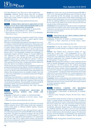 0.02, Mann-Whitney U test). There were no other complications.                 results: New lesions were seen on the postintervantional DW-MRI in
Conclusion:	 Superficial	 femoral	 arterial	 stents	 have	 an	 adequate	       28.0%	(7/25)	of	the	proximal	EPD	group	versus	32.6%(6/19)	of	those	
patency rate at 6 months with patients achieving symptomatic                   with	 a	 distal	 filter	 (p=NS).	 The	 majority	 were	 clinically	 silent.	 The	
improvement. Further research is required to evaluate the long term            new lesions in the vascular territory of the stented carotid artery in the
patency of these stents.                                                       group as a whole and per patient were fewer in the proximal EPD group
Keywords:	Endoluminal	stenting,	Superficial	femoral	artery                     (p=NS).	No	significant	differences	were	noted	in	the	T2	appearance	of	
                                                                               the new lesions or the number of new lesions observed away from the
  pS5-3      eNdOLUmiNaL reVaSCULariZatiON OF NON                              vascular territory of the stented artery.
embOLiC iLiaC OCCLUSiON FOr iNFeriOr Limb aCUte                                Conclusion:	Proximal	embolus	protection	devices	show	a	nonsignificant	
iSCHemia: aN aLterNatiVe tO SUrGery                                            trend toward fewer embolic events, which warrants large-scale studies.
F. MERCIER1, A. AYMARD1, H. BENAMER1, X. GUILLOTTE1,                           Furthermore, proximal protection devices can be useful to control and
E. LOUVARD1, R. MAGUEMOUN1, M. C. MORICE1                                      treat acute in-stent thrombosis.
1 Hôpital Européen de Paris la Roseraie, 120 av. de la République,             Keywords: Stenosis
   Aubervilliers, France
                                                                                 pS5-5     iNFLUeNCe OF aGe UpON COmpLiCatiON OF
Endoluminal revascularization is proposed in grade D iliac occlusion           CarOtid artery SteNtiNG
of	 TASC	 II	 classification,	 rather	 than	 a	 surgical	 approach	 usually	   F. POLLICE1, P. POLLICE1, R. ROSSI1, G. CONTEGIACOMO2
approved, for acute ischemia of inferior limb.                                 1 University of Naples, Department of Vascular Surgery, Naples,
Procedures were performed in three patients with moderate (2) or severe           Italy
(1)	ischemia	in	stade	IIb	Rutherford	classification.	Patients	had	a	past	      2 Department of Interventional Radiology, Bari, Italy
medical	history	of	claudication	stade	IIb	in	Fontaine	classification	(3),	
no cardiac embolic etiology, smoking (3), HTA (3). Intervals between           introduction: To asses the impact of age on technical success and
symptoms and interventions were one day (1) and two weeks (2). All             complications of carotid stenting in a prospective single-center cohort
patients had duplex Doppler ultrasound evaluation with ankle-brachial          study.
pressure index (< 0,6), angiographic computed axial tomography (1),            methods: One hundred eleven consecutive patients (74 men;
angiographic magnetic resonance imagery (1). Femoral catheterisms              median	 age	 70	 years)	 with	 >-	 70%	 symptomatic(n=33)	 or	 >-90%	
were ispilateral (3) with introducer 6F, hydrophilic 0.035 guide               asymptomatic(n=78) internal carotid artery(ICA) stenosis underwent
wire, nitinol stents (7 mm x 80 mm and 8 mm x 100 mm), balloon                 carotid artery stent implantation. Primary technical success and peri-
expandable stents (7 mm x 58 mm), balloon (6 x 80 mm, 7 x 40 mm),              procedural complications were compared in patients aged>75 years
pigtail 5F. Endoluminal iliac position was controlled by visualisation         (n=28) to patients <75 years (n=83).
of	the	opening	of	the	nitinol	stent.	Complementary	balloon	inflation	for	      results: Patient groups below and above 75 years compared well with
iliac artery stenosis was mandatory in all patients.                           respect to baseline demographic and clinical data. Successful stenting
All iliac arteries were revascularized. One clot migration occured in an       was	 achieved	 in	 108	 (97%)	 patients.	 The	 combined	 neurological	
ipsilateral	profunda	femoral	after	inflation	of	balloon	expandable	stent.	     complication	rate	was	7%	(n=8),	with	1(1%)	major	stroke,	1	(1%)	minor	
To avoid it and control the endoluminal position it was choosed after          stroke, and no 30-day mortality. Technical angiographic complications
the	first	case	that	the	nitinol	stent	should	be	gently	opened	before	any	      occurred	in	8(7%)	patients.	No	significant	differences	between	patients	
inflation.	One	calf	aponevrotomia	was	mandatory	Length	of	stay	were	           > 75 years and those <75 years were observed for primary success rates
2, 7and 21 days. Permeability was controlled clinically and with duplex        (100%	[28/28]	versus	96%	[80/83];p=0.8),	overall	complications	(14%	
Doppler at 6 months.                                                           [4/28]	 versus	 16%	 [13/83];	 p=1.0),	 neurological	 complications	 (7%	
Endoluminal revascularization is a possible alternative to surgery in          [2/28]	versus	7%	[6/83];	p=0.6).
acute grade D iliac artery occlusion and treats simultaneously occlusion       Conclusion: Elective carotid stenting can be performed safely in older
and underlying iliac stenosis. Main risk is migration of the recent iliac      patients with several comorbidities. Patients age does not seem to be an
clot during the recanalization. The permeability at long term should be        independent risk factor for poor outcome after endovascular treatment
compared to chronic iliac grade D subintimal revascularization.                of internal carotid artery stenosis.
Keywords: Endoluminal revascularisation, Iliac artery occlusion,               Keywords: Stenosis
Acute inferior limb ischemia
                                                                                pS5-6    iNterNaL     CarOtid        aNd     biLateraL
  pS5-4     CarOtid aNGiOpLaSty. deteCtiON OF                                  VertebraL arterieS diSSeCtiON: a CaSe repOrt
embOLiC SiGNaLS dUriNG aNd aFter tHe                                           M. BOUCELMA1, T. BOUNZIRA1, D. BENSALAH1, D. HAKEM1,
prOCedUre                                                                      A. BERRAH1
F. POLLICE1, P. POLLICE1, R. ROSSI1, G. CONTEGIACOMO2                          1 Mohamed Lamine Debaghine Hospital, Bd Said Touati, Algiers,
1 University of Naples, Department of Vascular Surgery, Naples,                  Algeria
   Italy                                                                       Cervicocerebral arterial dissections (CAD) are an important cause of
2 Department of Interventional Radiology, Bari, Italy                          strokes	 in	 younger	 patients	 accounting	 for	 nearly	 20%	 of	 strokes	 in	
                                                                               patients under the age of 45 years. Extracranial internal carotid artery
purpose:	To	evaluate	and	compare	the	efficacy	of	proximal	versus	distal	       dissections	comprise	70%-	80%	and	extracranial	vertebral	dissections	
embolus protection devices (EPD) during carotid artey angioplasty/             account	 for	 about	 15%	 all	 CAD.	 Aetiopathogenesis	 of	 CAD	 is	
stenting (CAS) based on diffusion-weighted magnetic resonance                  incompletely understood, though trauma, an underlying arteriopathy
imaging (DW-MRI).                                                              are considered important. We report a case of 39 years old woman
methods: Forty-four patients (31 men; mean age 68 years, range 48-             suffered a dissection of her left internal carotid artery and bilateral
85) underwent protected CAS and had DW-MRI before and after the                cervical vertebral arteries after facial plastic surgery. This observation
intervention. The cohort was analyzed according to the type of EPD             discusses recent developments in understanding of the epidemiology,
used:a	proximal	EPD	was	deployed	in	25	(56,8%)	patients	(17	men)               the pathogenesis, the methods of diagnosis and the approaches to
mean	age	66	years,	range	48-85)	and	a	dstal	filter	in	19	(14men;mean	          treatment.
age	 70	 years,	 range	 58-79).	 Fifteen	 (60.0%)	 patients	 with	 proximal	   Keywords: Stroke, Young patients, Vertebral artery dissection
protection were symptomatic of the target lesion; in the distal protection
group,	10	(52,6%)	were	symptomatic.

70 ~
 