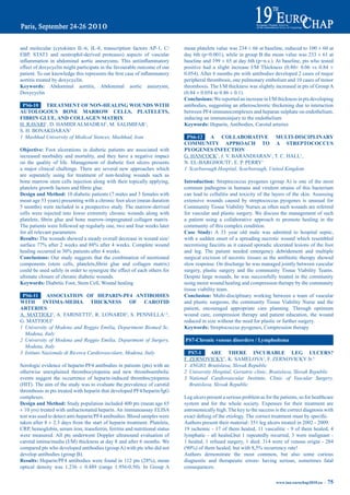 and molecular (cytokines IL-6, IL-8, transcription factors AP-1, C/           mean platelets value was 234 ± 66 at baseline, reduced to 100 ± 60 at
EBP, STAT3 and neutrophil-derived proteases) aspects of vascular              day 6th (p<0.001), while in group B the mean value was 233 ± 61 at
inflammation	 in	 abdominal	 aortic	 aneurysms.	 This	 antiinflammatory	      baseline and 199 ± 65 at day 6th (p=n.s.). At baseline, pts who tested
effect of doxycyclin might participate in the favourable outcome of our       positive had a slight increase I/M Thickness (0.80± 0.06 vs 0.84 ±
patient.	To	our	knowledge	this	represents	the	first	case	of	inflammatory	     0.054). After 6 months pts with antibodies developed 2 cases of major
aortitis treated by doxycyclin.                                               peripheral thrombosis, one pulmonary embolism and 10 cases of minor
Keywords: Abdominal aortitis, Abdominal aortic aneurysm,                      thrombosis. The I/M thickness was slightly increased in pts of Group A
Doxycyclin                                                                    (0.84 ± 0.054 to 0.86 ± 0.1).
                                                                              Conclusions: We reported an increase in I/M thickness in pts developing
 pS6-10 treatmeNt OF NON-HeaLiNG WOUNdS WitH                                  antibodies, suggesting an atherosclerotic thickening due to interaction
aUtOLOGOUS bONe marrOW CeLLS, pLateLetS,                                      between PF4 immunocomplexes and heparan sulphate on endothelium,
FibriN GLUe, aNd COLLaGeN matriX                                              inducing an immunoinjury to the endothelium
H. RAVARI1, D. HAMIDI ALMADRAI1, M. SALIMIFAR1,                               Keywords: Heparin, Antibodies, Carotid arteries
S. H. BONAKDARAN1
1 Mashhad University of Medical Siences, Mashhad, Iran                         pS6-12 a COLLabOratiVe mULti-diSCipLiNary
                                                                              COmmUNity apprOaCH tO a StreptOCOCCUS
Objective: Foot ulcerations in diabetic patients are associated with          pyOGeNeS iNFeCtiON
increased morbidity and mortality, and they have a negative impact            G. HANCOCK1, J. V. BARANDIARAN1, T. C. HALL1,
on the quality of life. Management of diabetic foot ulcers presents           N. EL-BARGHOUTI1, E. P. PERRY1
a major clinical challenge. There are several new approaches which            1 Scarborough Hospital, Scarborough, United Kingdom
are separately using for treatment of non-healing wounds such as
bone marrow stem cells injection along with their topically applying,         introduction: Streptococcus pyogenes (group A) is one of the most
platelets	growth	factors	and	fibrin	glue.                                     common pathogens in humans and virulent strains of this bacterium
design and method: 10 diabetic patients (7 males and 3 females with           can lead to cellulitis and toxicity of the layers of the skin. Assessing
mean age 53 years) presenting with a chronic foot ulcer (mean duration        extensive wounds caused by streptococcus pyogenes is unusual for
5 months) were included in a prospective study. The marrow-derived            Community Tissue Viability Nurses as often such wounds are referred
cells were injected into lower extremity chronic wounds along with            for vascular and plastic surgery. We discuss the management of such
platelets,	 fibrin	 glue	 and	 bone	 marrow-impregnated	 collagen	 matrix.	   a patient using a collaborative approach to promote healing in the
The patients were followed up regularly one, two and four weeks later         community of this complex condition.
for all relevant parameters.                                                  Case Study: A 33 year old male was admitted to hospital septic,
results: The wounds showed a steady overall decrease in wound size/           with a sudden onset of a spreading necrotic wound which resembled
surface	77%	after	2	weeks	and	88%	after	4	weeks.	Complete	wound	              necrotising fasciitis as it caused sporadic ulcerated lesions of the foot
healing	occurred	in	30%	patients	after	4	weeks.                               and leg. The patient needed emergency debridement and multiple
Conclusions: Our study suggests that the combination of mentioned             surgical excision of necrotic tissues as the antibiotic therapy showed
components	 (stem	 cells,	 platelets,fibrin	 glue	 and	 collagen	 matrix)	    slow response. On discharge he was managed jointly between vascular
could be used safely in order to synergize the effect of each others for      surgery, plastic surgery and the community Tissue Viability Teams.
ultimate closure of chronic diabetic wounds.                                  Despite large wounds, he was successfully treated in the community
Keywords: Diabetic Foot, Stem Cell, Wound healing                             using moist wound healing and compression therapy by the community
                                                                              tissue viability team.
 pS6-11      aSSOCiatiON OF HepariN-pF4 aNtibOdieS                            Conclusion: Multi-disciplinary working between a team of vascular
WitH iNtima-media tHiCKNeSS OF CarOtid                                        and plastic surgeons, the community Tissue Viability Nurse and the
arterieS                                                                      patient, encouraged appropriate care planning. Through optimum
A. MATTIOLI1, A. FARINETTI2, R. LONARDI2, S. PENNELLA1,3,                     wound care, compression therapy and patient education, the wound
G. MATTIOLI3                                                                  reduced in size without the need for plastic or further surgery.
1 University of Modena and Reggio Emilia, Department Biomed Sc,               Keywords: Streptococcus pyogenes, Compression therapy
  Modena, Italy
2 University of Modena and Reggio Emilia, Department of Surgery,              pS7-Chronic venous disorders / Lymphedema
  Modena, Italy
3 Istituto Nazionale di Ricerca Cardiovascolare, Modena, Italy                  pS7-1      are tHere iNCUrabLe LeG ULCerS?
                                                                              F. ZERNOVICKY1, K. SAMELOVA2, F. ZERNOVICKY Jr.3
Serologic evidence of heparin-PF4 antibodies in patients (pts) with an        1 ANGIO, Bratislava, Slovak Republic
otherwise unexplained thrombocytopenia and new thromboembolic                 2 University Hospital, Geriatric clinic, Bratislava, Slovak Republic
events suggest the occurrence of heparin-induced thrombocytopenia             3 National Cardiovascular Institute, Clinic of Vascular Surgery,
(HIT). The aim of the study was to evaluate the prevalence of carotid            Bratislava, Slovak Republic
thrombosis in pts treated with heparin that developed PF4/heparin/IgG
complexes.                                                                    Leg ulcers present a serious problem as for the patients, so for healthcare
design and method: Study population included 400 pts (mean age 65             system and for the whole society. Expenses for their treatment are
± 10 yrs) treated with unfractionated heparin. An immunoassay ELISA           astronomically high. The key to the success is the correct diagnosis with
test was used to detect anti-heparin/PF4 antibodies. Blood samples were       exact	definig	of	the	etiology.	The	correct	treatment	must	by	specific.
taken after 8 ± 2.3 days from the start of heparin treatment. Platelets,      Authors present their material: 351 leg ulcers treated in 2002 - 2009.
CRP, hemoglobin, serum iron, transferrin, ferritin and nutritional status     19 ischemic - 17 of them healed, 11 vasculitic - 9 of them healed, 4
were measured. All pts underwent Doppler ultrasound evaluation of             lymphatic - all healed,but 1 repeatedly recurred, 3 were malignant -
carotid intima/media (I/M) thickness at day 8 and after 6 months. We          1 healed, 1 refused surgery, 1 died. 314 were of venous origin - 284
compared pts who developed antibodies (group A) with pts who did not          (90%)	of	them	healed,	but	with	8,5%	recurrency	rate!
develop antibodies (group B).                                                 Authors demonstrate the most common, but also some curious
results:	Heparin/PF4	antibodies	were	found	in	112	pts	(28%),	mean	            diagnostic and therapeutic errors- having serious, sometimes fatal
optical density was 1.236 ± 0.489 (range 1.956-0.50). In Group A              consequences.

                                                                                                                            www.iua-eurochap2010.eu ~   75
 