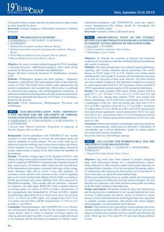 Closing the authors constate, that there are much more wrongly treated,        insufficiency.Stimulation	 with	 VEINOPLUS®	 could	 also	 impove	
as really incurable leg ulcers.                                                venous	 hemodynamics.This	 finding	 should	 be	 investigated	 and	
Keywords: Etiologic diagnosis, Differentiated treatment, Conditions            confirmed	in	further	studies.
of success                                                                     Keywords: Veinoplus, Edema, Calf muscle pump

  pS7-2     pHLebOLOGiCaL paSSpOrt                                               pS7-4     ObSerVatiONaL StUdy OF tHe SyNerGy
T. ALEKPEROVA1, A. TRUXANOV2, S. MUSAEVA3,                                     betWeeN SCLerOtHerapyaNd a Grade a VeiNOtONiC
O. ALEKPEROV4                                                                  iN CHrONiC VeNOUS diSeaSe OF tHe LOWer LimbS
1 Medical Post-Graduate Academy, Moscow, Russia                                F. ALLAERT1, J. P. GOBIN2
2 National association of experts of regenerative medicine, Moscow,            1 Chair of medical evaluation, Dijon, France
   Russia                                                                      2 Phlebologists, Lyon, France
3 Privat Moscow Medical Centre Seguall, Moscow, Russia
4 Moscow Medical University, Moscow, Russia                                    Objective: To describe the evolution of physical and functional
                                                                               symptoms of venous disease under the combined effects of sclerotherapy
Objective: To create a common medical language for ÑVD, developed              and a grade A venotonic.
a universal document - phlebological passport, which meets all the             methods: This observational study was conducted among phlebology,
necessary for the process of treatment and rehabilitation.                     angiology and vascular medicine patients presenting with venous
Design: Develop a universal document of rehabilitation assistance              disease at CEAP stages C1S to C3S. Patients were being treated
CVD.                                                                           simultaneously with a grade A venotonic and sclerotherapy consisting
methods: Phlebological passport has three sections - diagnostic,               of at least two injections at three week intervals. The main criterion
therapeutic, informational. The methodological basis of the diagnostic         was the evolution of physical and functional symptoms as assessed
section	 is	 CEAP.	The	 health	 section	 reflects	 made	 appointments	 and	    by visual analog scales from 0 to 100. Secondary criteria consisted of
medical	 manipulations	 and	 recorded	 their	 effectiveness	 is	 confirmed	    CIVIC questionnaire assessed quality of life and patient satisfaction.
by ultrasound data-mapping with posttherapeuticaly monitoring. In              results: The	 study	 included	 1004	 mainly	 female	 patients	 (89.4%)	
information submitted to the department all of the necessary information       aged	 50.4	 ±	 14.1.	 Of	 these,	 13.2%	 were	 C1s,	 31.8%	 were	 C2s	 and	
for	the	patient,	identified	individual	risk	of	CVD	and	/	or	its	recurrence,	   55.1%	 were	 C3s.	 Among	 these	 patients	 72.0%	 were	 treated	 with	
formed by the activities                                                       liquid	 sclerotherapy,	 24.2%	 with	 foam	 sclerotherapy	 and	 3.8%	 with	
Keywords:	 CEAP	 classification,	 Phlebopassport,	 Prevention	 and	            a combination of the two. After one month, pain went from 35.4 to
rehabilitation                                                                 19.3 (p<0.001), heaviness from 44.4 to 21.5 (p<0.001), occurrence
                                                                               of	oedema	from	55.1%	to	40.0%	(p<0.001)	and	CIVIC	questionnaire	
 pS7-3      eLeCtrO-StimULatiON WitH VeiNOpLUS®                                items	also	altered	significantly:	mental	outlook	from	18.8	to	12.5,	pain	
a NeW metHOd FOr tHe treatmeNt OF CHrONiC                                      from 40.9 to 26.7, social factors from 31.4 to 22.0 and physical factors
VeNOUS iNSUFFiCieNCy OF tHe LOWer LimbS                                        from 22.0 to 14.9. Patients assessed their satisfaction as 68.5 on a scale
V. Y. BOGACHEV1, O. V. GOLOVANOVA1, A. H. KUZNIETOV1, A.                       from 0 to 100.
O. STCHEKOIAN1                                                                 Conclusion:	Patients	presenting	for	sclerotherapy	experience	significant	
1 Russian State Medical University, Department of Angiology &                  venous symptomatology which must be alleviated. Combination of
Vascular Surgery, Moscow, Russia                                               sclerotherapy and a proven phlebotonic (grade A) reduces patient
                                                                               discomfort and increases satisfaction.
Background: Electro-stimulation with VEINOPLUS® has recently                   Keywords: Varicosis, Sclerotherapy, Synergy
emerged as a new technique to activate the calf muscle pump and
improve symptoms of venous disease. The aim of this study was to                 pS7-5    LeG ULCerS aNd HydrOXyUrea: HaS tHe
determine	in	patients	suffering	from	venous	chronic	edema,	the	efficacy	       treatmeNt tO be diSCONtiNUed?
of this treatment in terms of reduction of evening edema, diminution           U. MICHON-PASTUREL1, I. LAZARETH1, A. BOUCHAREB1,
of pain, improvement of quality of life and evaluate the durability of         P. PRIOLLET1
the treatment.                                                                 1 Hopital Paris Saint Joseph, Paris, France
method:	 30	 patients	 (32legs)	 aged	 19-50	 classified	 CEAP	 C3	 with	
chronic evening venous edema wererecruited. All patients were treated          Objective: Leg ulcers have been reported in patients undergoing
with CE-registered VEINOPLUS® neuromuscular stimulator during 30               long- term hydroxyurea therapy for a myeloproliferative disease.
days: (each session: 20 minutes). Main criteria was the circumference          Drug	withdrawal	is	often	required,	neather	hydroxyurea	efficiency	on	
of the supramaleoal shin segment, measured with a tape in the evening,         myeloprolifrative disorders is the best recognized therapeutic option.
before treatment, daily and as control 5 days after treatment. As              To demonstrate that hydroxyurea hydroxyurea can be purchased in
secondary criteria, patients were assessed on day 0 and 35 regarding           most of the cases, we report this observational study.
pain on the Visual Analog Scale, Quality Of Life (QOL) according to            Hydroxyurea-induced leg ulcers are usually painful and characterized
CIVIQ	 questionnaire	 and	 venous	 Refilling	 Time	 (RT)	 measured	 by	        by a poor response to traditional local and systemic therapies. We also
Photoplethysmography. Three months after the treatment, evaluation             describe our experience with whole thickness pinch grafts (according
of symptoms was made again. RESULTS: Total or partial reduction                to the Reverdin’s method) in this indication.
of	 evening	 edema	 was	 shown	 in	 93.8%	 of	 limbs,	 circumference	 of	      design and method: All patients treated by long term hydroxyurea
the supramalleolar shin diminished by 20,3mm (p<0.001), number                 and having leg ulcers, hospitalized in our vascular medicine unit, were
of painful legs reducedfrom 28 to 12 and severity score was cut from           involved. Cardiovascular risk factors, history of arterial or venous
8.3±1.1 to 3.8±0.9 (p<0.001), QOL score dropped from 34.5±7.8 to               disease, clinical, haemodynamical and biological data were registered.
17.2 points ±4.6 (p<0.001) and RT increased from 17.1±0.9 to 21.5              A complete vascular assessment, with arterial and venous Doppler
seconds ±1.1 (p<0.001).                                                        ultrasonography, was performed for all the patients.
Conclusion: Electrostimulation with VEINOPLUS® is an effective                 results:	Ten	consecutive	(five	men	and	five	women)	patients	seen	in	our	
and well-tolerated therapeutic method for the treatment of chronic             vascular medicine unit from 2005 to 2009 were involved. All received
venous disease when it comes to treatment of chronic edema, for                long-term hydroxyurea treatment and have painful and refractory leg
reducing pain and improving QOL. It can be used as additional means            ulcers. Mean age was 78.2 years (59- 92) and mean therapy duration
in the treatment and the prevention of symptoms of chronic venous              9 years.

76 ~
 