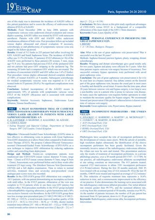 aim	of	this	study	was	to	determine	the	incidence	of	AAGSV	reflux	in	               days [1 - 21], p = 0.134).
this	patient	population	and	to	assess	the	efficacy	of	endovenous	laser	            Conclusions: We	have	shown	in	this	pilot	study	significant	advantages	
ablation (EVLT) of AAGSV.                                                          of CDT-UGFS versus EVLT in a background of a comparable
methods: From December 2006 to June 2008, patients with                            obliteration of the main trunk of the GSV (>8mm diameter).
symptomatic varicose veins underwent clinical evaluation and venous                Keywords: Foam, Laser, Quality of life
duplex	scanning.	AAGSV	reflux	was	treated	by	EVLT	with	tumescent	
anesthesia.	 Patients	 with	 GSV	 and	 AAGSV	 reflux	 underwent	                     pS8-8    perSONaL eXperieNCe iN preSerViNG tHe
simultaneous ablation of both veins. Post procedure follow-up included             Great SapHeNOUS VeiN
venous duplex ultrasound and clinical evaluation. If necessary,                    I. BIHARI1
sclerotherapy or stab phlebectomy of symptomatic varicose veins was                1 A + B Clinic, Budapest, Hungary
staged in the follow-up period.
results:	A	total	of	313	limbs	in	255	patients	had	reflux	involving	the	            aim: What is the aim of great saphenous vein preservation? Was it
GSV, AAGSV and Small Saphenous Veins. The incidence of AAGSV                       successful over the last 30 years?
reflux	was	11.5%	(36	limbs,	35	patients).	EVLT	ablations	(n=36)	of	the	            Methods: Sapheno-femoral junction ligature, plasty, wrapping, distant
AAGSV were performed in these patients (30 women, 5 men, mean                      sclerotherapy.
age=51.8 yrs). Six patients had previous EVLT of the ipsilateral GSV               results: Wrapping and distant sclerotherapy gave good results only
and ten patients had prior GSV stripping in the ipsilateral leg. The               for	two	years,	ligature	and	plasty	were	efficient	for	5	years.	After	this	
remaining 20 limbs had a competent GSV which was not treated. The                  time patients require varicose vein surgery because of recurrency. Two
incidence	of	concomitant	AAGSV	and	GSV	reflux	was	1.6%	(5	limbs).	                 successful coronary bypass operations were performed with saved
Post procedure venous duplex ultrasound showed complete ablation                   great saphenous veins.
of	 100%	 of	 treated	AAGSVs	 at	 9	 months.	 Subsequent	 sclerotherapy	           Conclusion: The aim of great saphenous vein preservation is for it to
for residual symptomatic varicose veins was required in 11 of 36                   be used later as a bypass material. Any debate centres on the femoral
treated	limbs	in	35	patients	(30.6%).	No	significant	complications	were	           part of the great saphenous vein, because the crural part in most cases
observed.                                                                          is healthy and should be saved intact. It seems that the time span, about
Conclusion: Isolated incompetence of the AAGSV occurs in                           20 years between varicose vein and bypass surgery, is too long to save
approximately	 10%	 of	 patients	 with	 symptomatic	 varicose	 veins.	             a non-healthy vein in a patient who is prone to varicose vein disease.
EVLT	 of	 the	 AAGSV	 efficacious	 and	 is	 associated	 with	 minimal	             In many cases the saphenous vein requires further operations in order
complications.                                                                     to maintain the necessary quality for bypass surgery. We recommend
Keywords: Anterior Accessory Saphenous, Endovenous Laser                           femoral part preservation if the patient’s atherosclerosis is known at the
Ablation,	Venous	Insufficiency                                                     time of varicose vein surgery.
                                                                                   Keywords: Great saphenous vein, Preservation, Bypass material
 pS8-7      a piLOt raNdOmiSed triaL OF CatHeter
direCted FOam SCLerOtHerapy WitH tUmeSCeNCe                                         pS8-9     iNCOmpeteNt perFOratOrS - tHe UNSeeN
VerSUS LaSer abLatiON iN patieNtS WitH LarGe                                       ViLLaiN
SapHeNOUS diameterS: a N                                                           C. STUCKEY1, C. BARBIERI1, A. MARTIN2,1, K. MCDONALD3,2,1,
C. R. LATTIMER1, E SHAWISH1, E. KALODIKI1, M. AZZAM1,                              C. CONROY2,1, R. MARTIN1, D. ROLLINS4
G. GEROULAKOS1                                                                     1 ACP, Overland Park, USA
1 Ealing Hospital and Imperial College, Department of Vascular                     2 RVT, Overland Park, USA
  Surgery, SW7 2AZ London, United Kingdom                                          3 RDMS, Overland Park, USA
                                                                                   4 ORT, Overland Park, USA
Objective: Ultrasound-Guided Foam Sclerotherapy (UGFS) alone is
less effective in obliterating veins in patients with Great Saphenous              Phlebologists have accepted the role of incompetent perforators in
Vein (GSV) diameters at or above 8mm when compared to Endovenous                   the development of venous stasis ulcers. With the advent of portable,
Laser Therapy (EVLT). We propose Catheter-Directed Tumescence-                     high	 resolution	 duplex	 ultrasound,	 the	 identification	 of	 the	 elusive	
assisted Ultrasound-Guided Foam Sclerotherapy (CDT-UGFS) as a                      incompetent perforators has been greatly facilitated. Given the
new technique to improve GSV obliteration by reducing saphenous                    minimally invasive nature of the radiofrequency endovenous ablation,
calibre and controlling foam deployment.                                           the villain can now be seen and treated. This presentation analyzes
design and method: Twenty-six symptomatic patients were                            only the results of treatment of incompetent perforators, in a private
randomized into CDT-UGFS (mean venous diameter 9.1mm, range                        phlebology practice, over a 30 month period (05/17/07 - 11/17/09). In
8mm - 12mm) or EVLT (mean venous diameter 9.7mm; range 8.3mm                       our practice, all radiofrequency endovenous ablations accomplished
- 12mm). Assessments were performed before and at three weeks after                at one setting constitute an intervention. The 415 patients treated,
treatment (23 legs) using: The Aberdeen Varicose Vein Questionnaire                required 1322 interventions to ablate 3381 incompetent perforators
(AVVQ) and a full duplex examination. Time to return to normal                     (2.6	 Pi/intervention).	 During	 the	 first	 20	 months	 analyzed,	 2041	 Pi	
activities, treatment times and seven-day post-procedural visual                   were treated with an average time of 14.6 minutes/Pi. Over the last 10
analogue pain scores were also recorded.                                           months, 1340 Pi were treated and required an average of 12.2 minutes/
results: In the CDT-UGFS group GSV obliteration was complete in                    Pi.	 This	 reduction	 of	 requisite	 treatment	 time	 represents	 a	 16.4%	
10/11 patients, with one patient demonstrating an incomplete occlusion             reduction	in	time,	and	a	commensurate	improvement	in	the	efficiency	
with	 mild	 reflux.	 In	 the	 EVLT	 patients,	 obliteration	 of	 the	 vein	 was	   of our practice. It also demonstrates the learning curve associated with
complete in 11/12 patients while in one there was GSV patency but                  the radiofrequency endovenous ablation procedure. Our initial ablation
without	reflux.	Post-procedure	morbidity	in	the	EVLT	group	included	               rate	 remains	 greater	 than	 99.75%,	 and	 the	 sustained	 ablation	 rate,	
a	thrombophlebitis	requiring	admission,	a	groin	haematoma	and	a	30%	               evolving	from	this	treatment	period	of	30	months,	remains	over	99.5%.	
non-occlusive femoral vein thrombosis. In the CDT-UGFS group there                 As the number of patients increases, the number of Pi per patient has
was less average post-procedural pain (31/100 [2-99/100] vs 9/100 [1-              decreased from 10.1per patient, down to 8.1 Pi per patient.
80 /100], p = 0.012), a trend towards improved median quality of life              Keywords: Radiofrequency endovenoua abla, Incompetent perforator,
(12.0 [5.5 – 34.5] vs 18.6 [10.6 – 66.9], p = 0.106), shorter median               Intervention
treatment times (48min [35 – 60] vs 90 min [65 – 132], p <0.001) with
a trend towards earlier return to normal activities (2 days [0 – 21] vs 7

80 ~
 