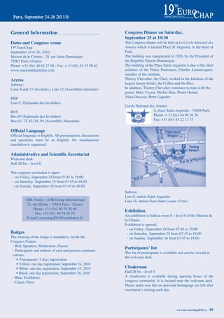 General information                                             Congress Dinner on Saturday,
                                                                September 25 at 19:30
Dates and Congress venue                                        the Congress dinner will be held at Le Cercle National des
19 EuroChap
  th                                                            Armées which is located Place St Augustin, in the heart of
September 24 to 26, 2010                                        Paris.
Maison de la Chimie - 28, rue Saint-dominique                   the building was inaugurated in 1928, by the President of
75007 Paris / France                                            the republic Gaston doumergue.
Phone: +33 (0)1 40 62 27 00 - Fax: + 33 (0)1 45 55 98 62        the building of the Place Saint-Augustin is due to the chief
www.maisondelachimie.com                                        architect of the Palais nationaux, Charles Lemaresquier,
                                                                member of the institute.
Access                                                          thierry Chevalier, the Chef, worked in the kitchens of the
Subway:                                                         largest luxury hotels, the Crillon and the ritz.
Lines 8 and 13 (Invalides), Line 12 (Assemblée nationale)       In addition, thierry Chevalier continues to train with the
                                                                greats: Marc Veyrat, Michel Bras, Pierre hermé,
rEr                                                             Alain ducasse, Peter Gagnère.
Line C (Esplanade des Invalides)
                                                                Cercle national des Armées
BUS                                                                               8, place Saint Augustin - 75008 Paris
Bus 69 (Esplanade des Invalides)                                                  Phone: + 33 (0)1 44 90 26 26
Bus 63, 73, 83, 84, 94 (Assemblée nationale)                                      Fax: +33 (0)1 45 22 17 75


Official Language
Official	language	is	English.	All	presentations,	discussions	
and questions must be in English. no simultaneous
translation is organised.

Administrative and Scientific Secretariat
Welcome desk
hall 28 bis – level 0

the congress secretariat is open:
 - on Friday, September 24 from 07:45 to 19:00
 - on Saturday, September 25 from 07:45 to 18:00
 - on Sunday, September 26 from 07:45 to 18:00
                                                                Subway
                                                                Line 9, station Saint Augustin
         AIM France - AIM Group International                   Line 14, station Gare Saint Lazare (5 mn)
          52, rue Bichat - 75010 Paris - France
              Phone: +33 (0)1 40 78 38 00
                                                                Exhibition
                Fax: +33 (0)1 40 78 38 10
                                                                An exhibition is held at room 8 – level 0 of the Maison de
          E-mail: eurochap2010@aimfrance.fr
                                                                la Chimie.
                                                                Exhibition is opened:
                                                                  - on Friday, September 24 from 07:45 to 19:00
Badges                                                            - on Saturday, September 25 from 07:45 to 18:00
the wearing of the badge is mandatory inside the                  - on Sunday, September 26 from 07:45 to 18:00
Congress Center:
 - red: Speakers, Moderators, Guests
                                                                Participants’ list
 - Participants and authors of oral and posters communi-
                                                                the list of participants is available and can be viewed at
 cations:
                                                                the welcome desk.
   w transparent: 3 days registration
   w yellow: one day registration, September 24, 2010
   w White: one day registration, September 25, 2010            Cloakroom
   w Black: one day registration, September 26, 2010            hall 28 bis - level 0
 - Blue: Exhibitors                                             A cloakroom is available during opening hours of the
 - Green: Press                                                 congress secretariat. It is located near the welcome desk.
                                                                Please make sure that no personal belongings are left after
                                                                secretariat’s closing each day.




                                                                                                   www.iua-eurochap2010.eu ~   89
 