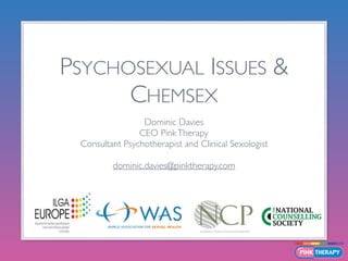 PSYCHOSEXUAL ISSUES &
CHEMSEX
Dominic Davies
CEO PinkTherapy
Consultant Psychotherapist and Clinical Sexologist
dominic.davies@pinktherapy.com
 