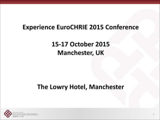 Experience EuroCHRIE 2015 Conference
15-17 October 2015
Manchester, UK
The Lowry Hotel, Manchester
1
 