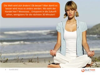 Die Welt wird sich ändern! Ob besser? Aber damit es
 besser wird muss es anders werden. Wo steht der
 Handel hier? Wooozaaa... Entspannt in die Zukunft
  sehen, wenigstens für die nächsten 30 Minuten!




 3   EuroCIS 2013
 
