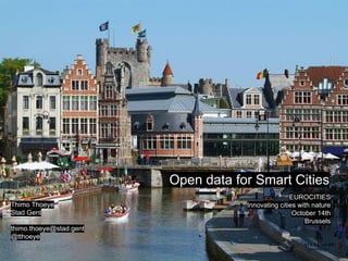 Open data for Smart Cities
EUROCITIES
Innovating cities with nature
October 14th
Brussels
Thimo Thoeye
Stad Gent
thimo.thoeye@stad.gent
@tthoeye
 