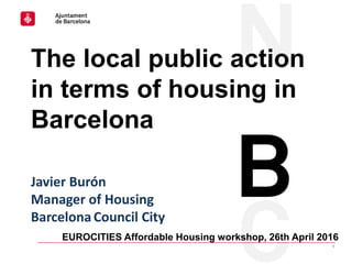 Housing Europe Urban Affairs Committee│23rd February 2016
1
EUROCITIES Affordable Housing workshop, 26th April 2016
The local public action
in terms of housing in
Barcelona
Javier Burón
Manager of Housing
Barcelona Council City
 
