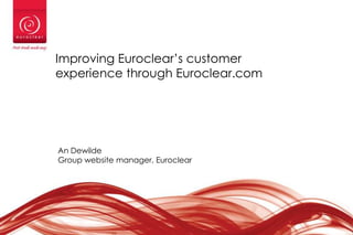 Improving Euroclear’s customer
experience through Euroclear.com

An Dewilde
Group website manager, Euroclear

1

 