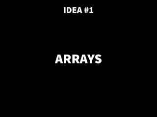 ARRAYS
IDEA #1
 