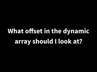 What oﬀset in the dynamic
array should I look at?
 