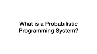 What is a Probabilistic
Programming System?
 