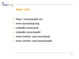 Meer info


 http://eurocloudnl.eu
 www.eurocloud.org
 LinkedIn eurocloud
 LinkedIn eurocloudnl
 www.twitter.com/eurocloud
 www.twitter.com/eurocloudnl




                                20
 