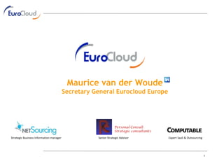 Maurice van der Woude Secretary General Eurocloud Europe Expert SaaS & Outsourcing Personal Consult Strategic consultants Senior Strategic Advisor Strategic Business Information manager 