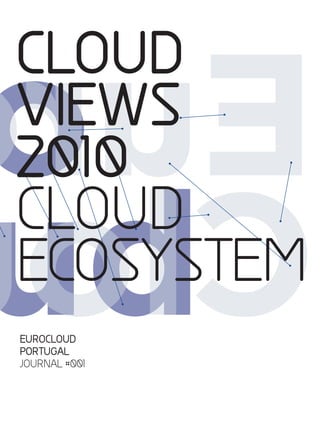 CLOUD
VIEWS
2010
CLOUD
ECOSYSTEM
EUROCLOUD
PORTUGAL
JOURNAL #001
 