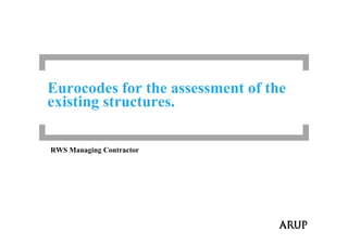 Eurocodes for the assessment of the
existing structures.

RWS Managing Contractor
 