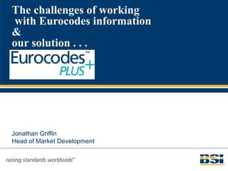 The challenges of working
 with Eurocodes information
&
our solution . . .




Jonathan Griffin
Head of Market Development
 