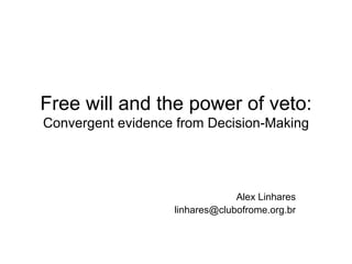 Free will and the power of veto: Convergent evidence from Decision-Making Alex Linhares [email_address] 