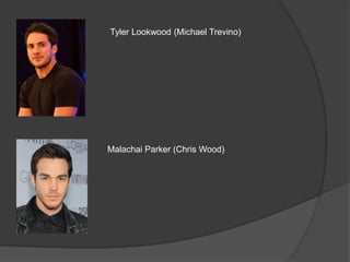 Tyler Lookwood (Michael Trevino)
Malachai Parker (Chris Wood)
 