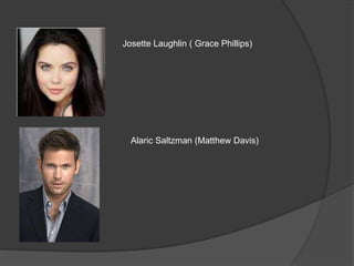 Alaric Saltzman (Matthew Davis)
Josette Laughlin ( Grace Phillips)
 