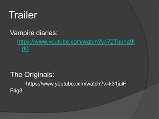 Trailer
Vampire diaries:
https://www.youtube.com/watch?v=72Tuuna9t
rM
The Originals:
https://www.youtube.com/watch?v=k31juiF
F4g8
 