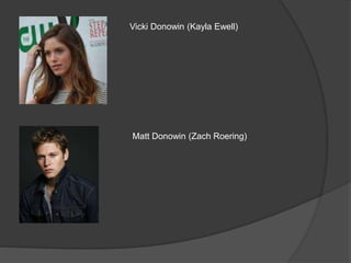 Vicki Donowin (Kayla Ewell)
Matt Donowin (Zach Roering)
 