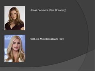 Jenna Sommers (Sara Channing)
Rebbeka Mickelson (Claire Holt)
 