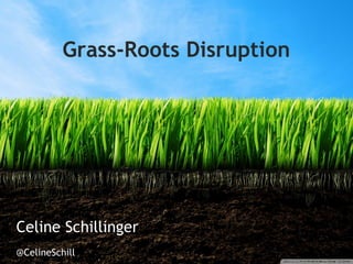 Grass-Roots Disruption
Celine Schillinger
@CelineSchill
 