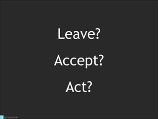 Leave?
Accept?
Act?
@CelineSchill
 